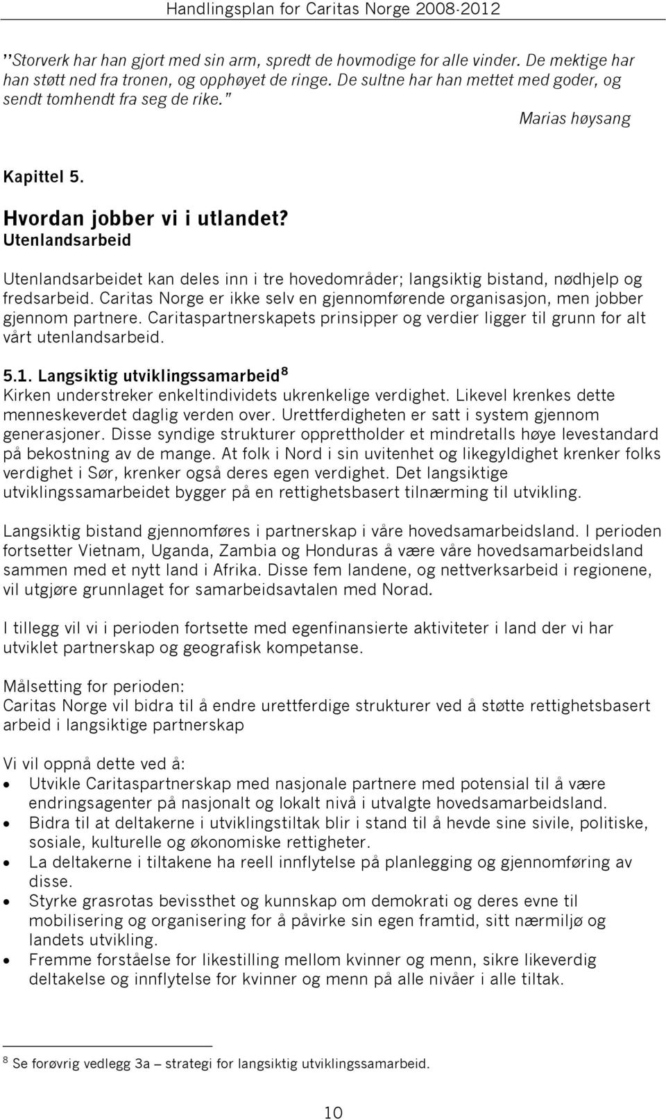 Utenlandsarbeid Utenlandsarbeidet kan deles inn i tre hovedområder; langsiktig bistand, nødhjelp og fredsarbeid. Caritas Norge er ikke selv en gjennomførende organisasjon, men jobber gjennom partnere.