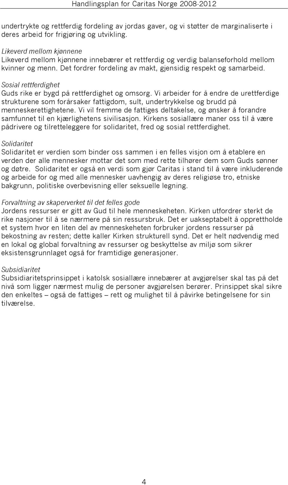 Sosial rettferdighet Guds rike er bygd på rettferdighet og omsorg. Vi arbeider for å endre de urettferdige strukturene som forårsaker fattigdom, sult, undertrykkelse og brudd på menneskerettighetene.