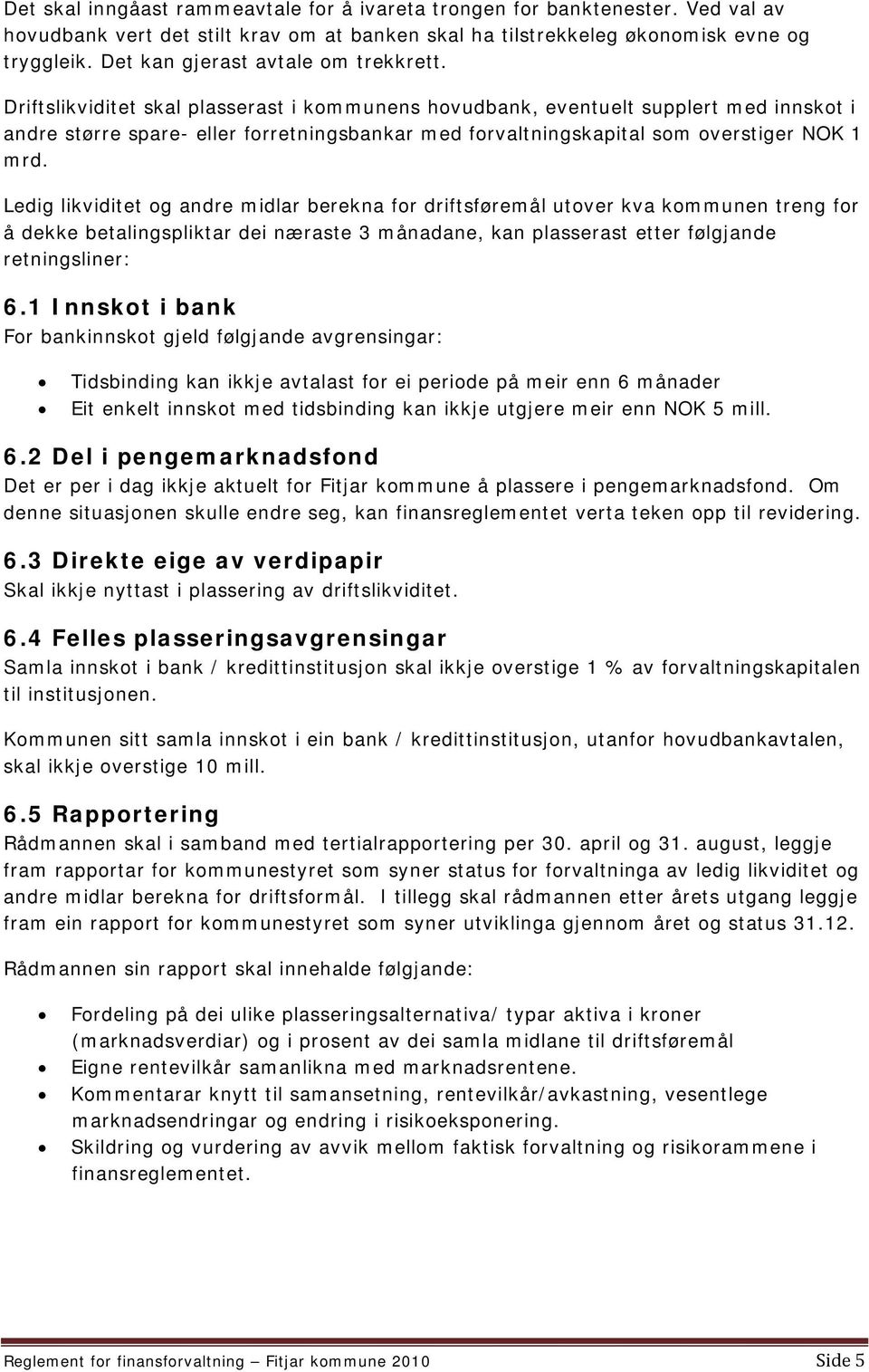 Driftslikviditet skal plasserast i kommunens hovudbank, eventuelt supplert med innskot i andre større spare- eller forretningsbankar med forvaltningskapital som overstiger NOK 1 mrd.