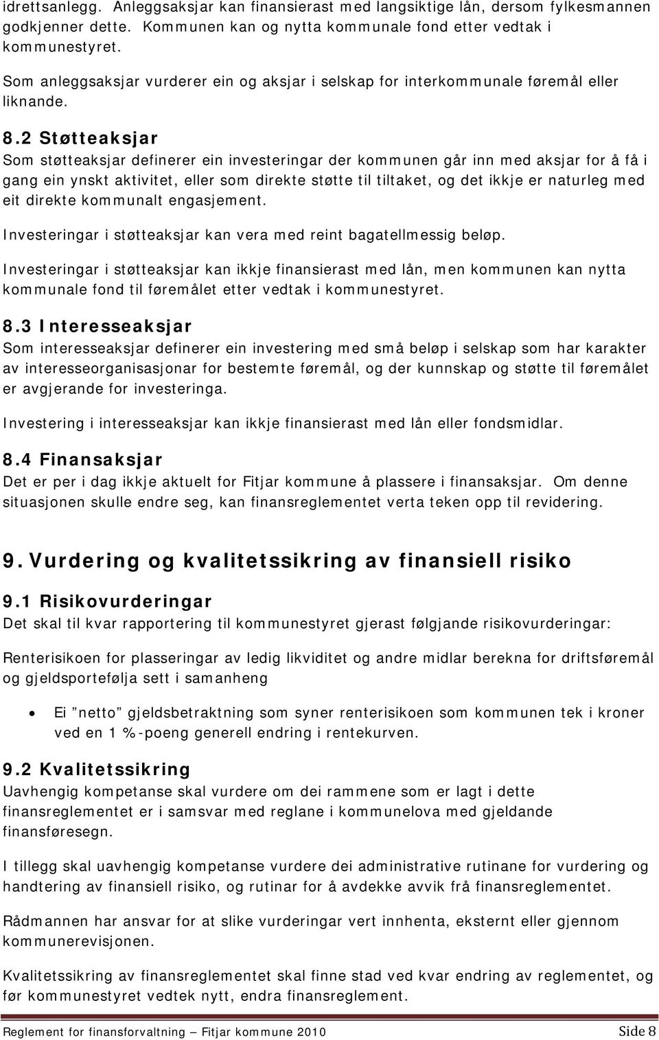 2 Støtteaksjar Som støtteaksjar definerer ein investeringar der kommunen går inn med aksjar for å få i gang ein ynskt aktivitet, eller som direkte støtte til tiltaket, og det ikkje er naturleg med