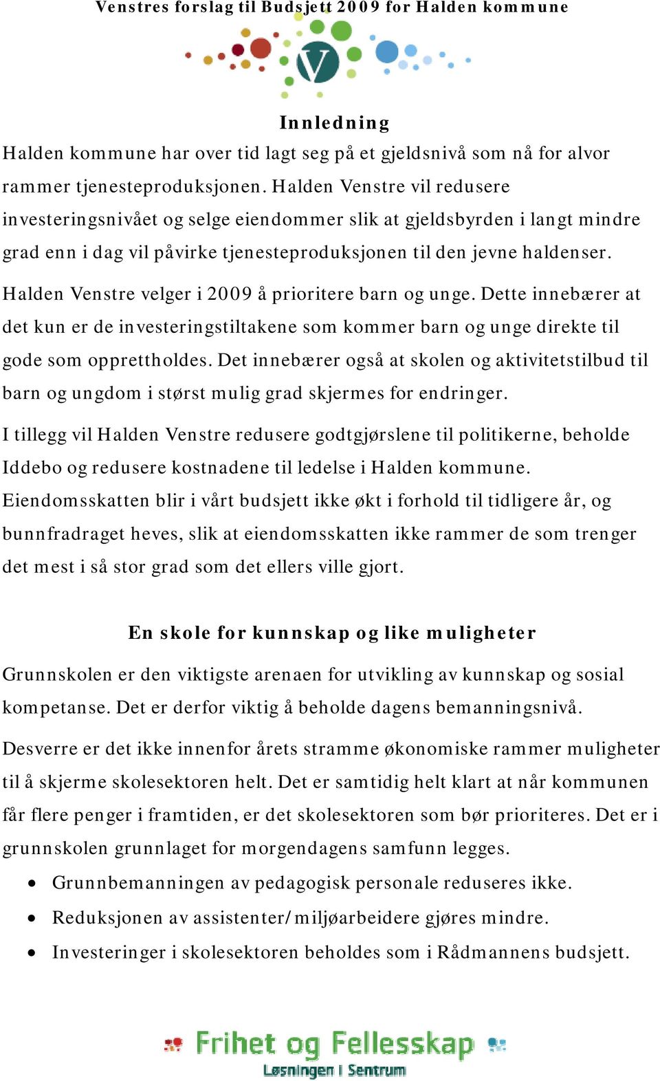 Halden Venstre velger i 2009 å prioritere barn og unge. Dette innebærer at det kun er de investeringstiltakene som kommer barn og unge direkte til gode som opprettholdes.