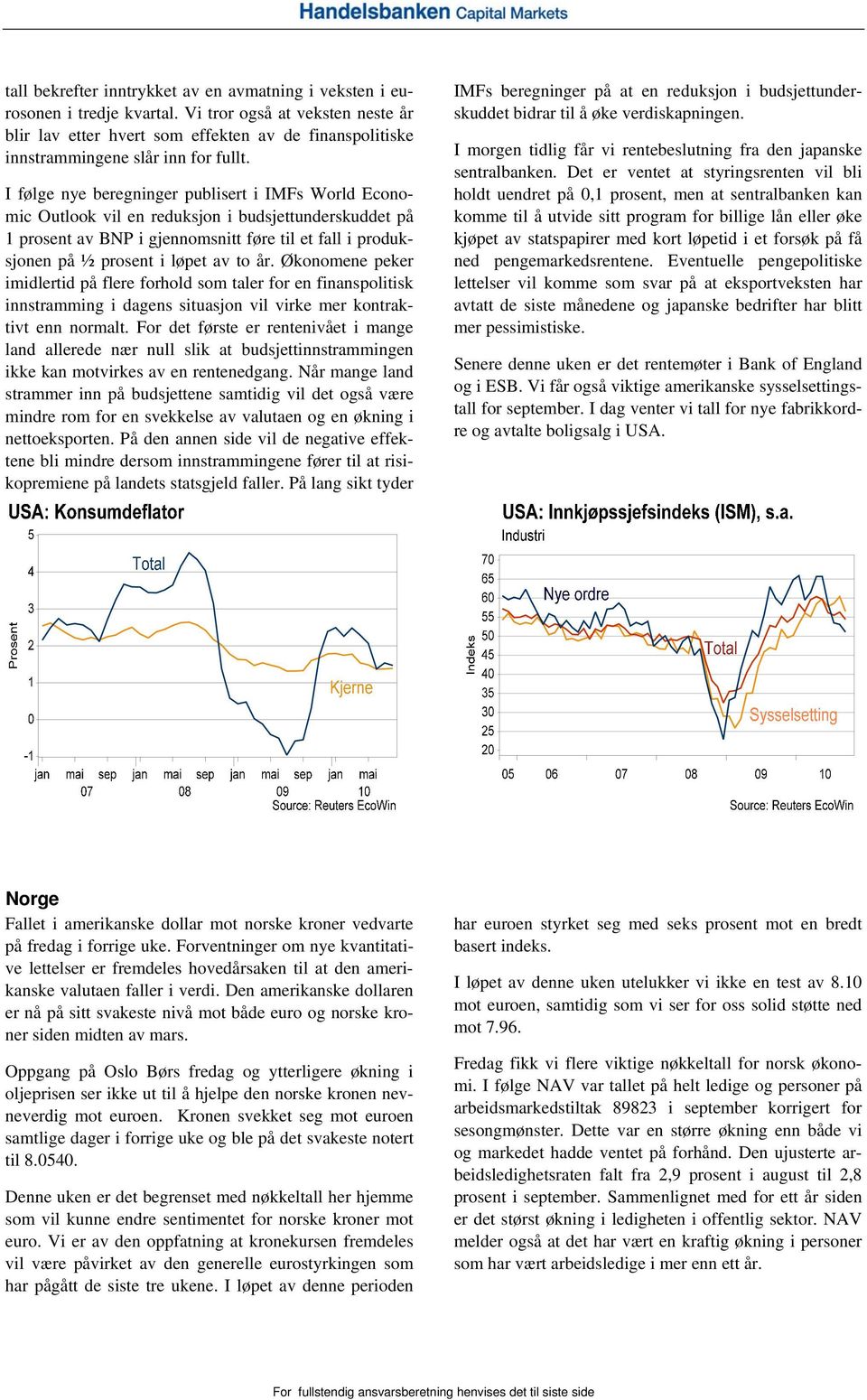 I følge nye beregninger publisert i IMFs World Economic Outlook vil en reduksjon i budsjettunderskuddet på 1 prosent av BNP i gjennomsnitt føre til et fall i produksjonen på ½ prosent i løpet av to