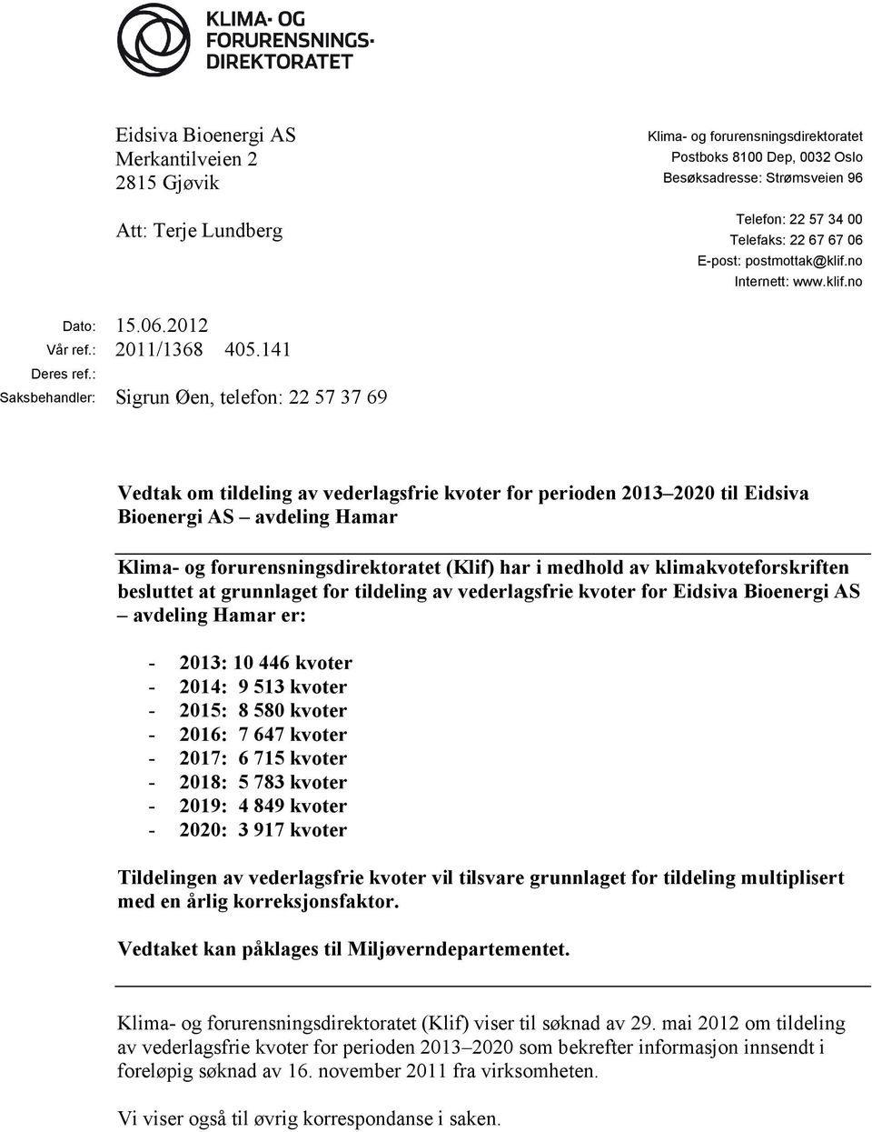 : Saksbehandler: Sigrun Øen, telefon: 22 57 37 69 Vedtak om tildeling av vederlagsfrie kvoter for perioden 2013 2020 til Eidsiva Bioenergi AS avdeling Hamar Klima- og forurensningsdirektoratet (Klif)