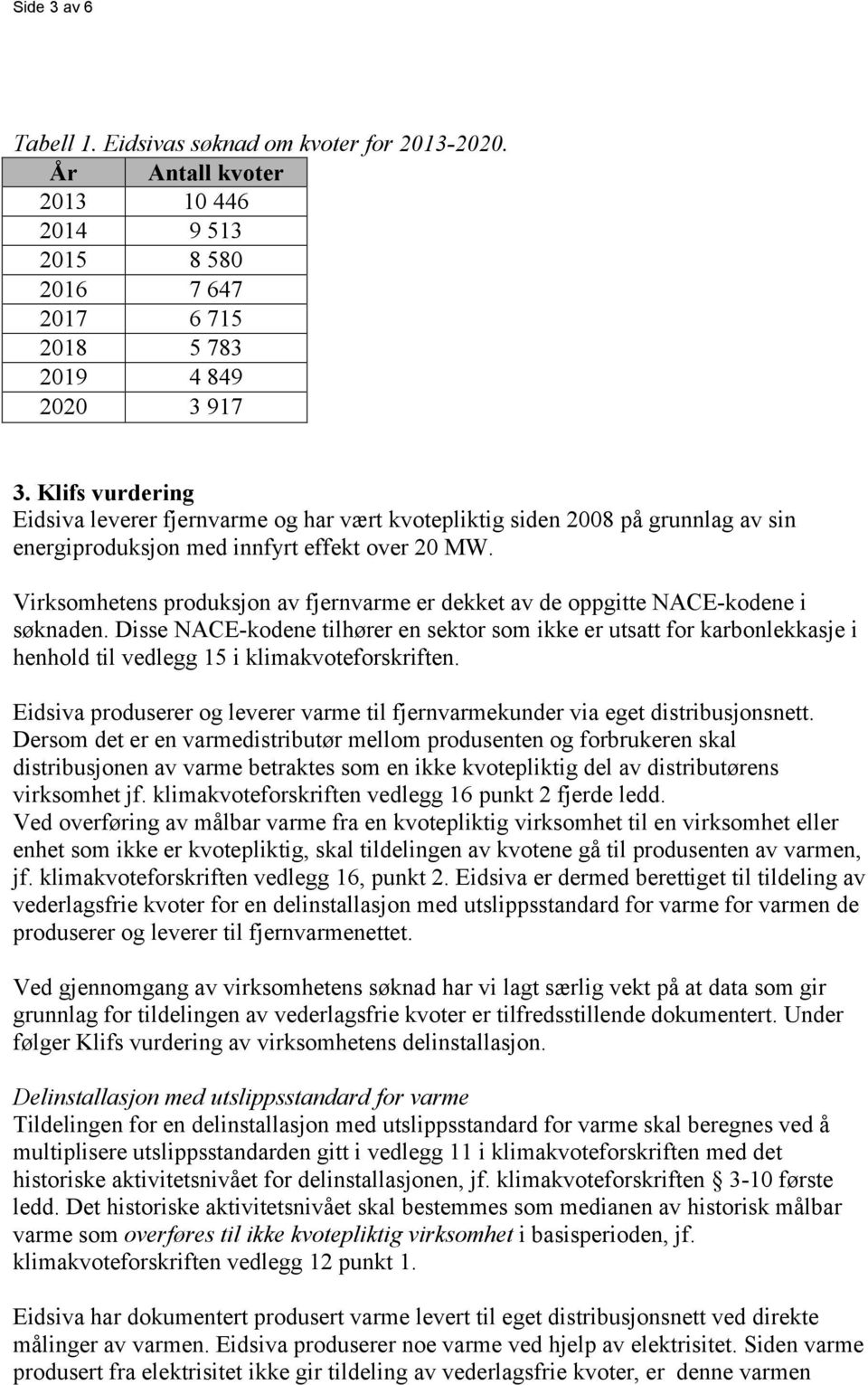 Virksomhetens produksjon av fjernvarme er dekket av de oppgitte NACE-kodene i søknaden.