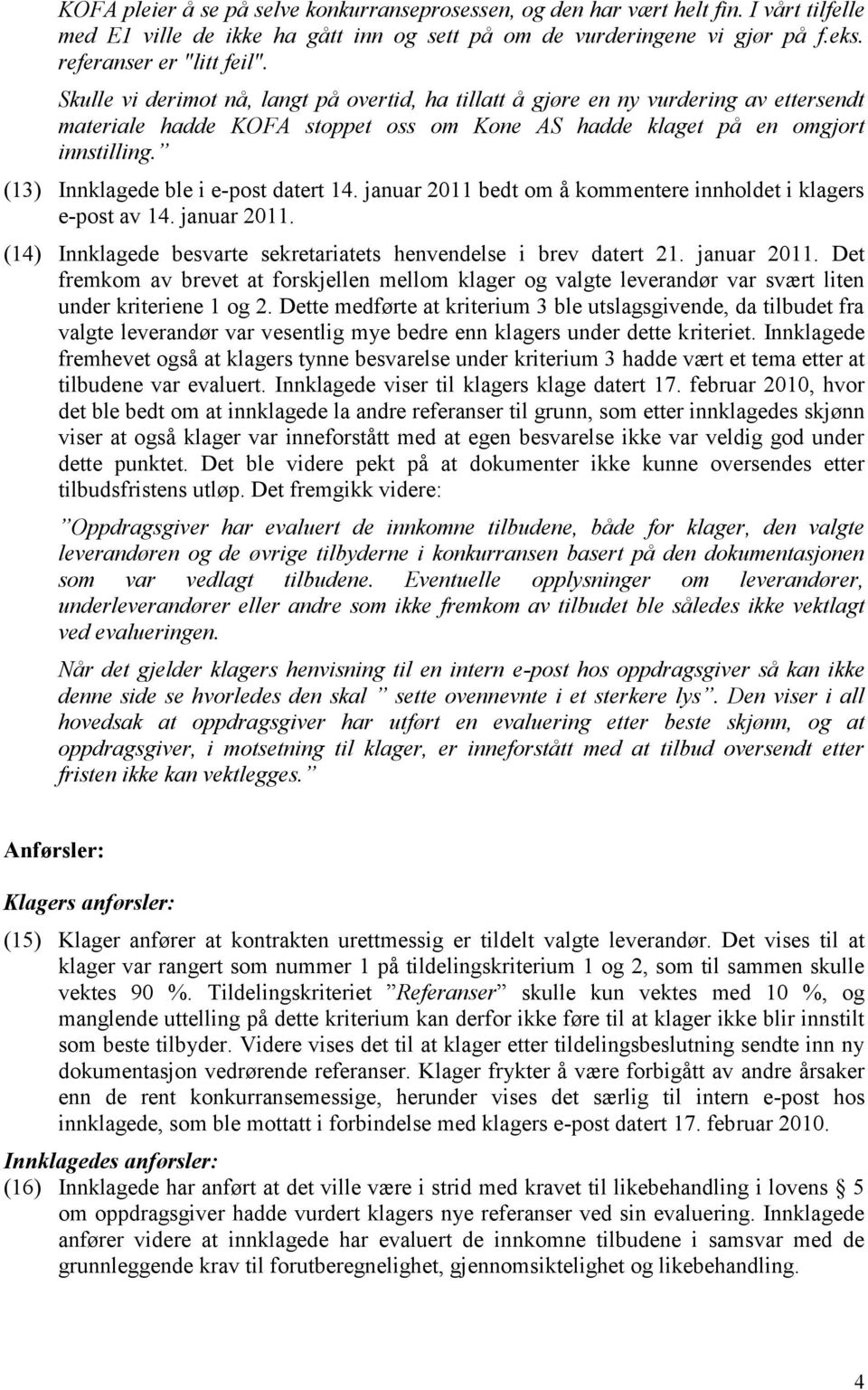 (13) Innklagede ble i e-post datert 14. januar 2011 bedt om å kommentere innholdet i klagers e-post av 14. januar 2011. (14) Innklagede besvarte sekretariatets henvendelse i brev datert 21.