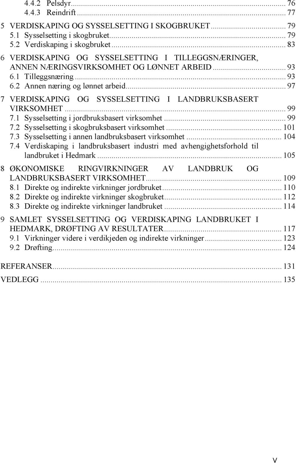 .. 97 7 VERDISKAPING OG SYSSELSETTING I LANDBRUKSBASERT VIRKSOMHET... 99 7.1 Sysselsetting i jordbruksbasert virksomhet... 99 7.2 Sysselsetting i skogbruksbasert virksomhet... 101 7.