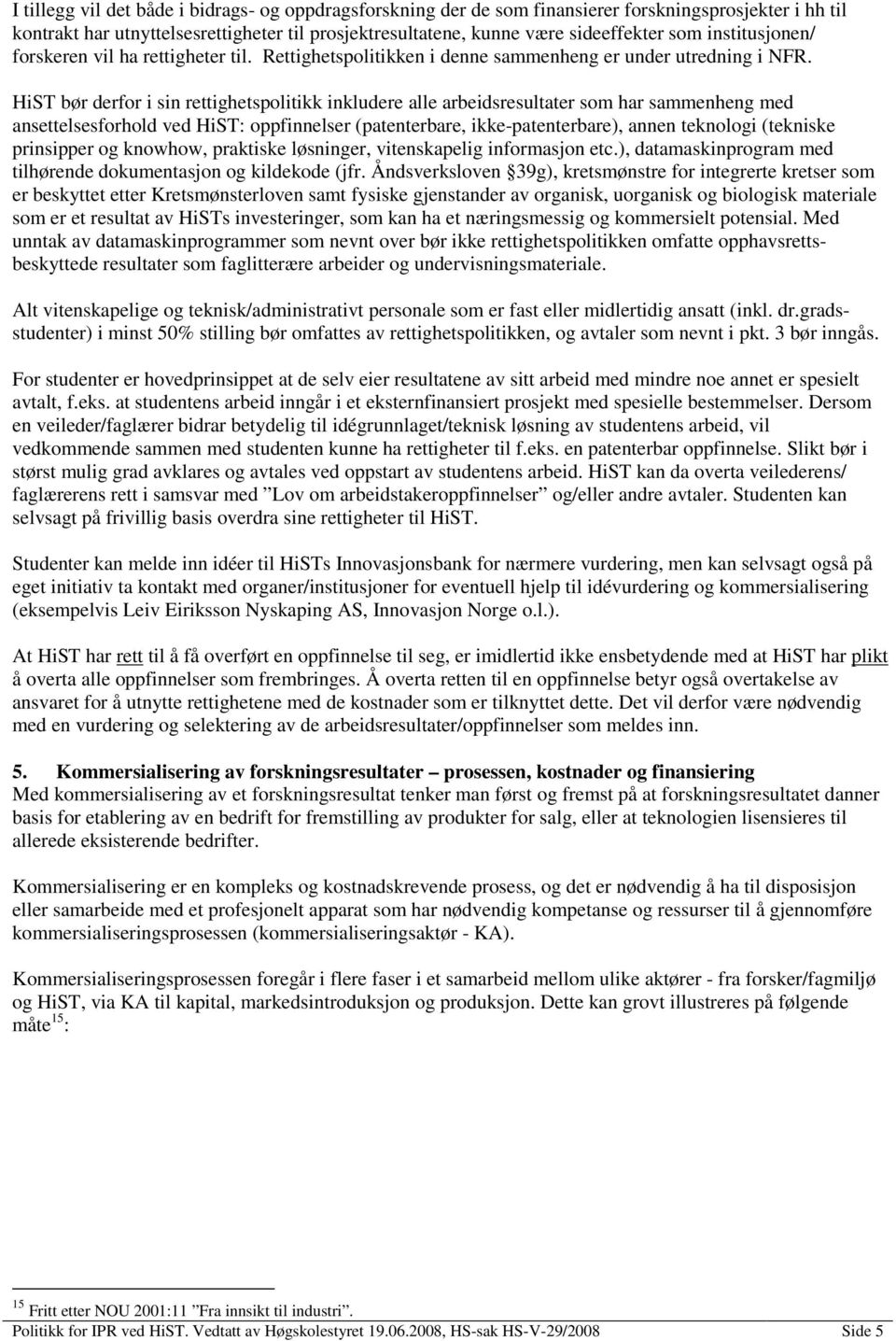 HiST bør derfor i sin rettighetspolitikk inkludere alle arbeidsresultater som har sammenheng med ansettelsesforhold ved HiST: oppfinnelser (patenterbare, ikke-patenterbare), annen teknologi (tekniske