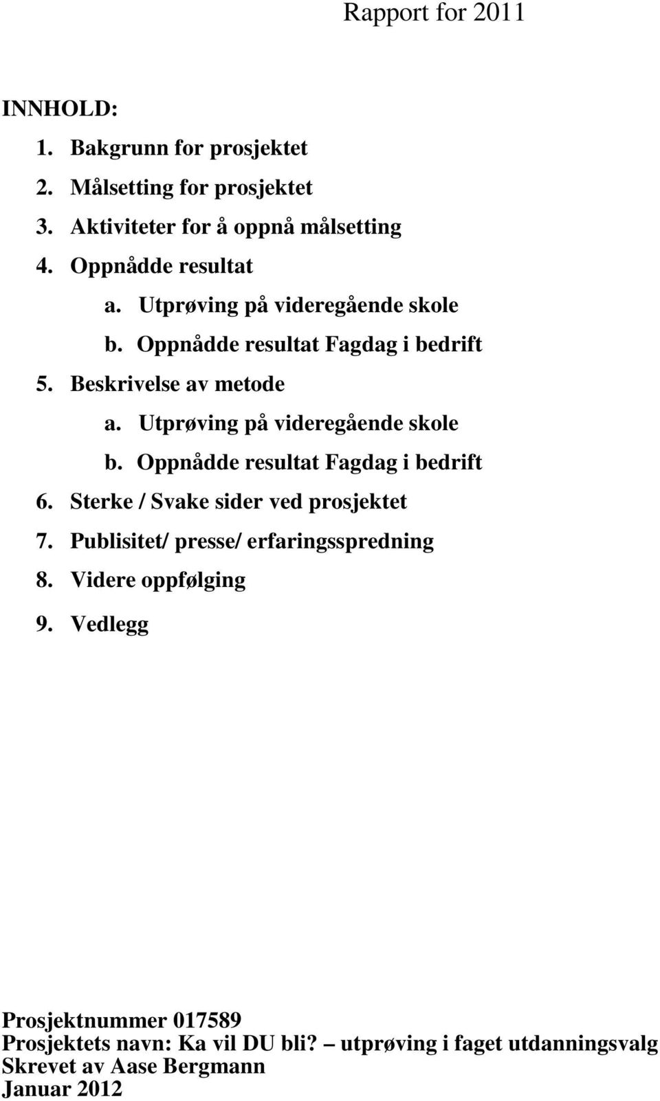 Utprøving på videregående skole b. Oppnådde resultat Fagdag i bedrift 6. Sterke / Svake sider ved prosjektet 7.