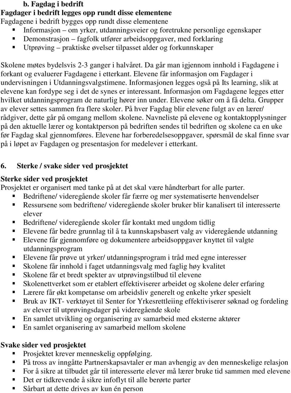 Da går man igjennom innhold i Fagdagene i forkant og evaluerer Fagdagene i etterkant. Elevene får informasjon om Fagdager i undervisningen i Utdanningsvalgstimene.