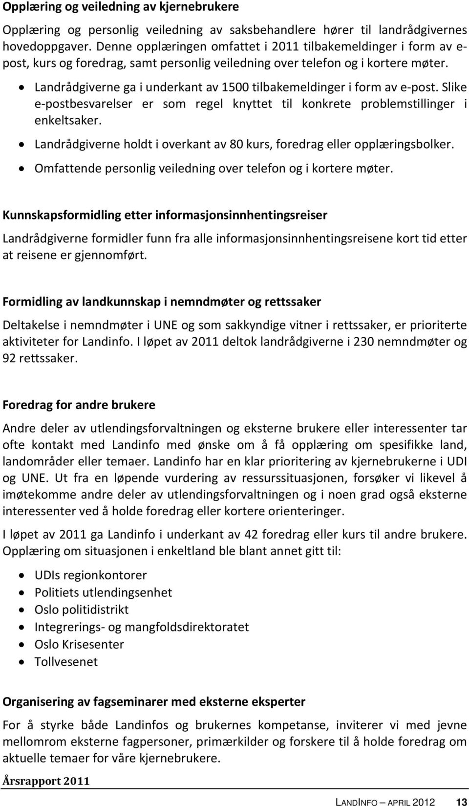 Landrådgiverne ga i underkant av 1500 tilbakemeldinger i form av e post. Slike e postbesvarelser er som regel knyttet til konkrete problemstillinger i enkeltsaker.