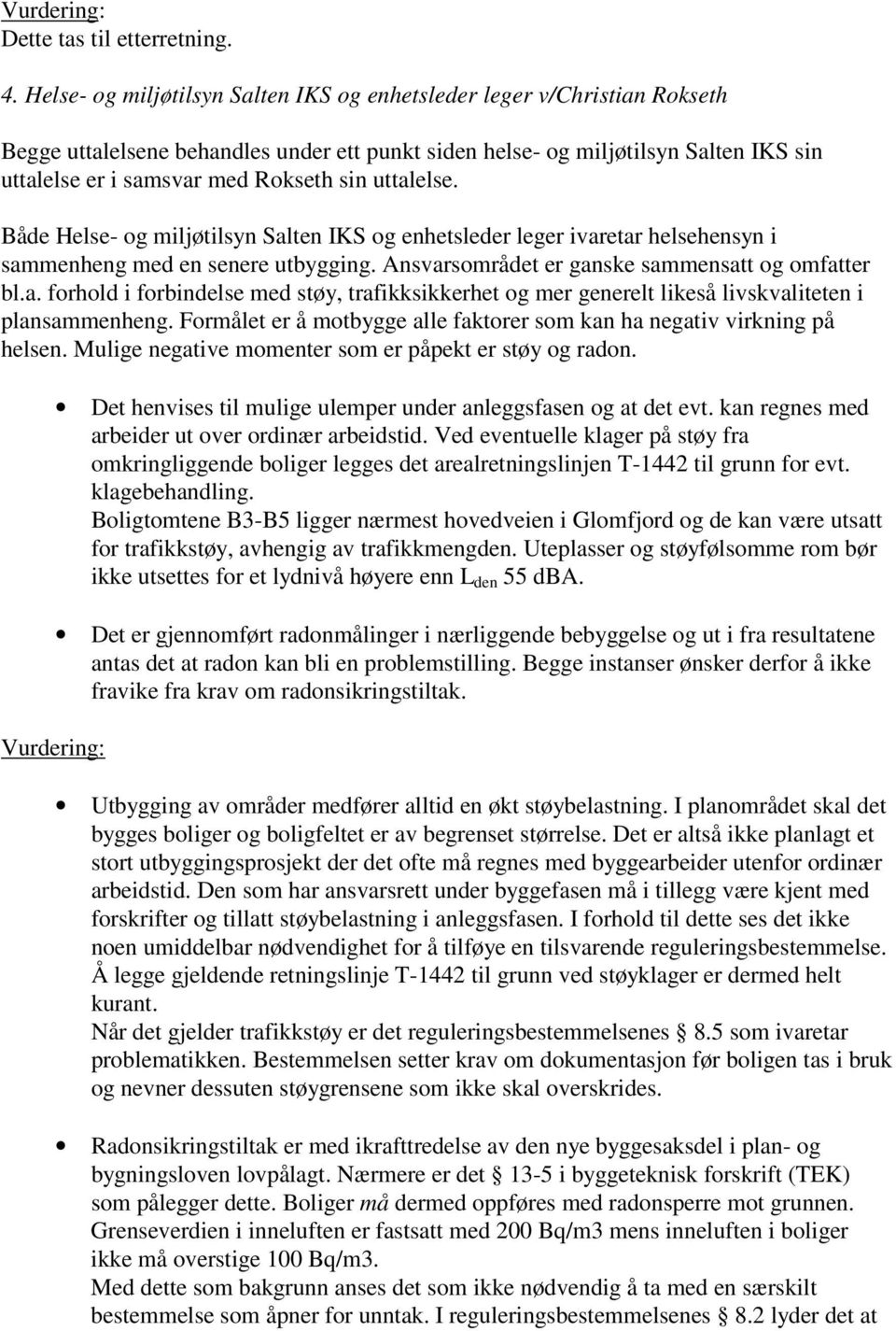 uttalelse. Både Helse- og miljøtilsyn Salten IKS og enhetsleder leger ivaretar helsehensyn i sammenheng med en senere utbygging. Ansvarsområdet er ganske sammensatt og omfatter bl.a. forhold i forbindelse med støy, trafikksikkerhet og mer generelt likeså livskvaliteten i plansammenheng.