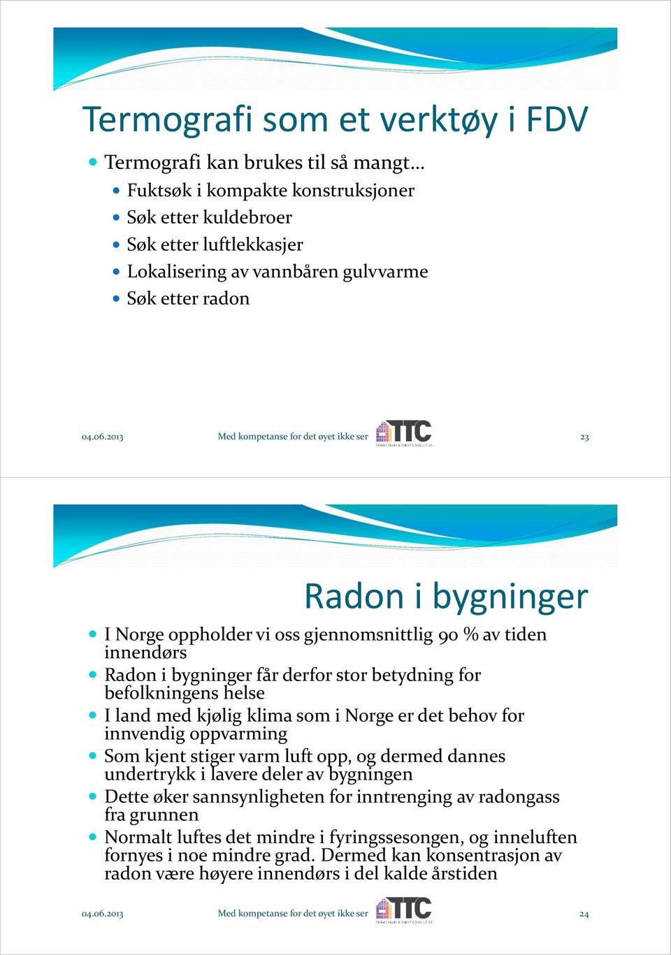 2013 Med kompetanse for det øyet ikke ser 23 Radon i bygninger I Norge oppholder vi oss gjennomsnittlig 90 % av tiden innendørs Radon i bygninger får derfor stor betydning for befolkningens helse I