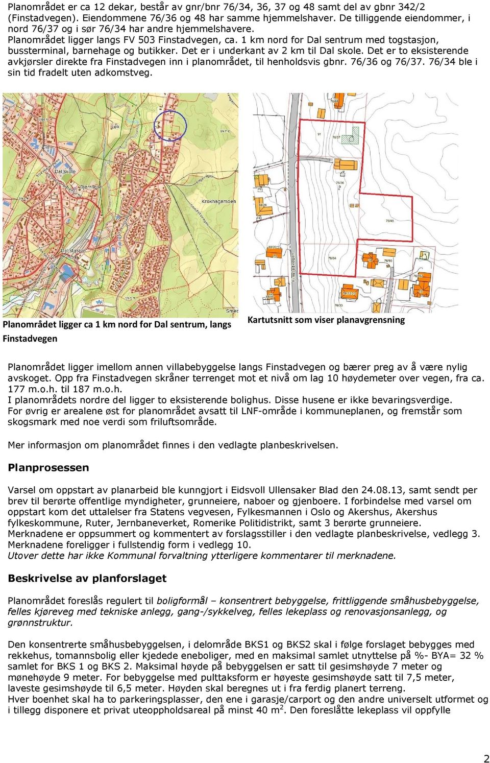 1 km nord for Dal sentrum med togstasjon, bussterminal, barnehage og butikker. Det er i underkant av 2 km til Dal skole.