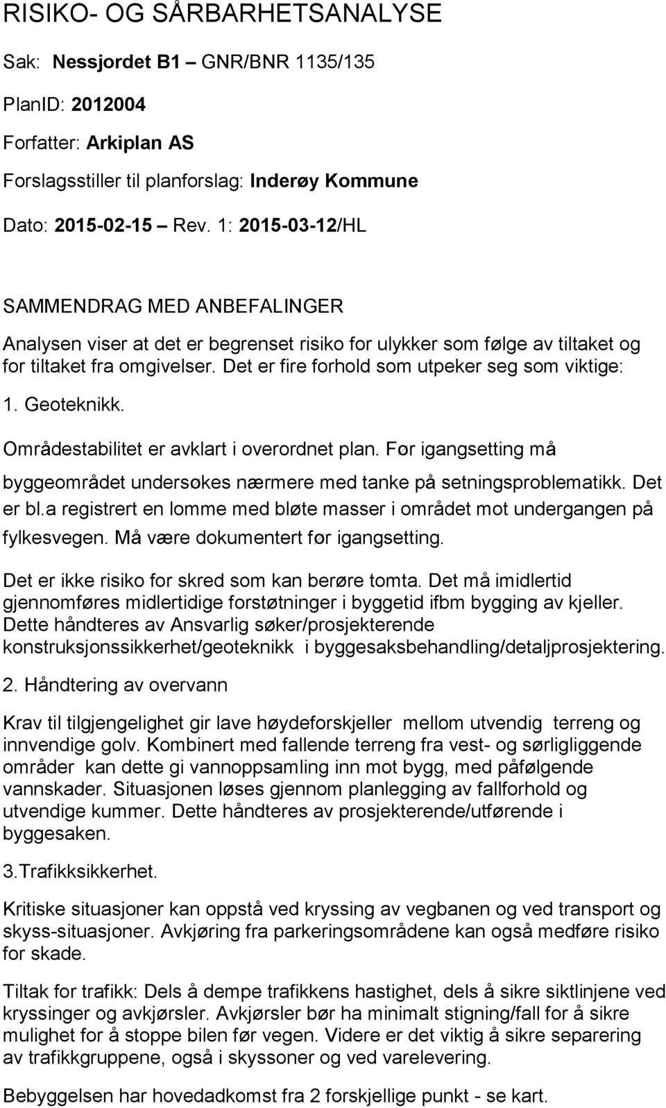 Det er fire forhold som utpeker seg som viktige: 1. Geoteknikk. Områdestabilitet er avklart i overordnet plan. Før igangsetting må byggeområdet undersøkes nærmere med tanke på setningsproblematikk.