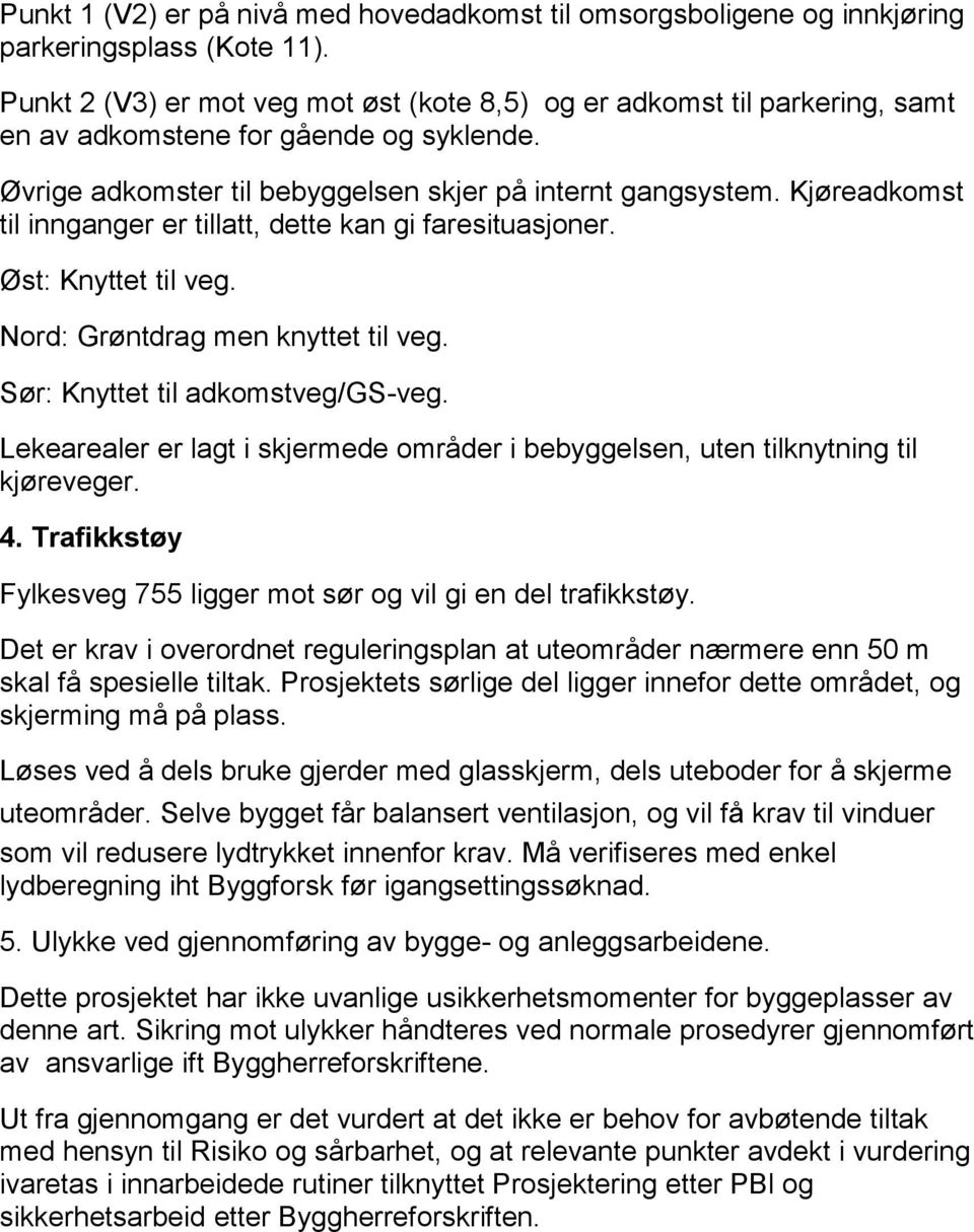 Kjøreadkomst til innganger er tillatt, dette kan gi faresituasjoner. Øst: Knyttet til veg. Nord: Grøntdrag men knyttet til veg. Sør: Knyttet til adkomstveg/gs-veg.