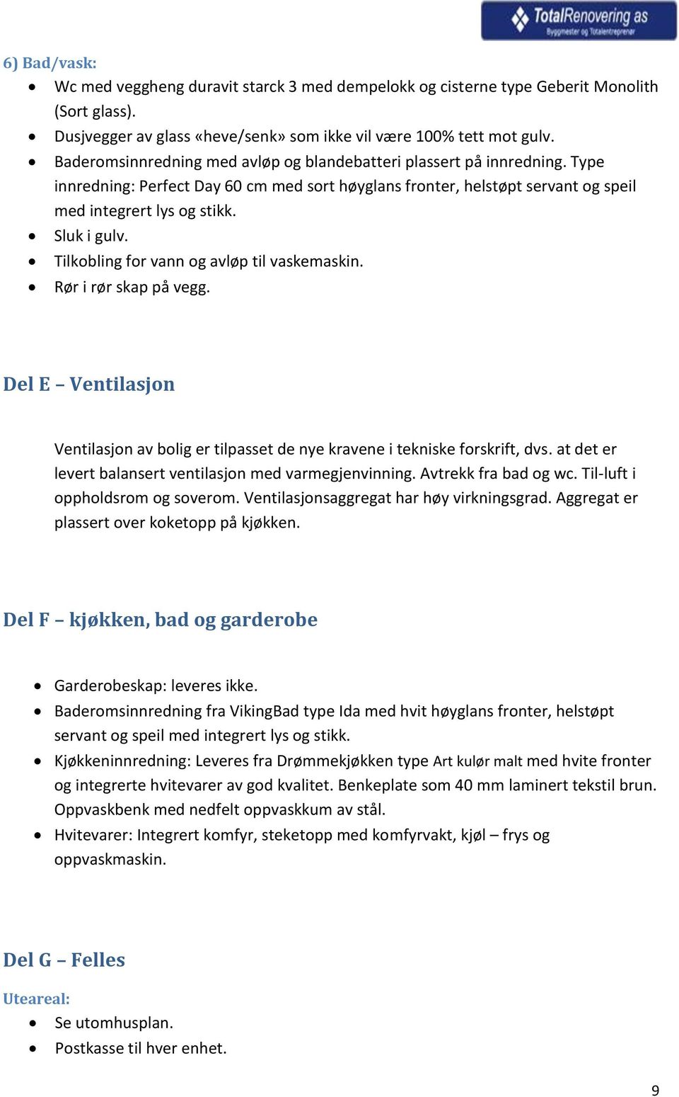 Tilkobling for vann og avløp til vaskemaskin. Rør i rør skap på vegg. Del E Ventilasjon Ventilasjon av bolig er tilpasset de nye kravene i tekniske forskrift, dvs.