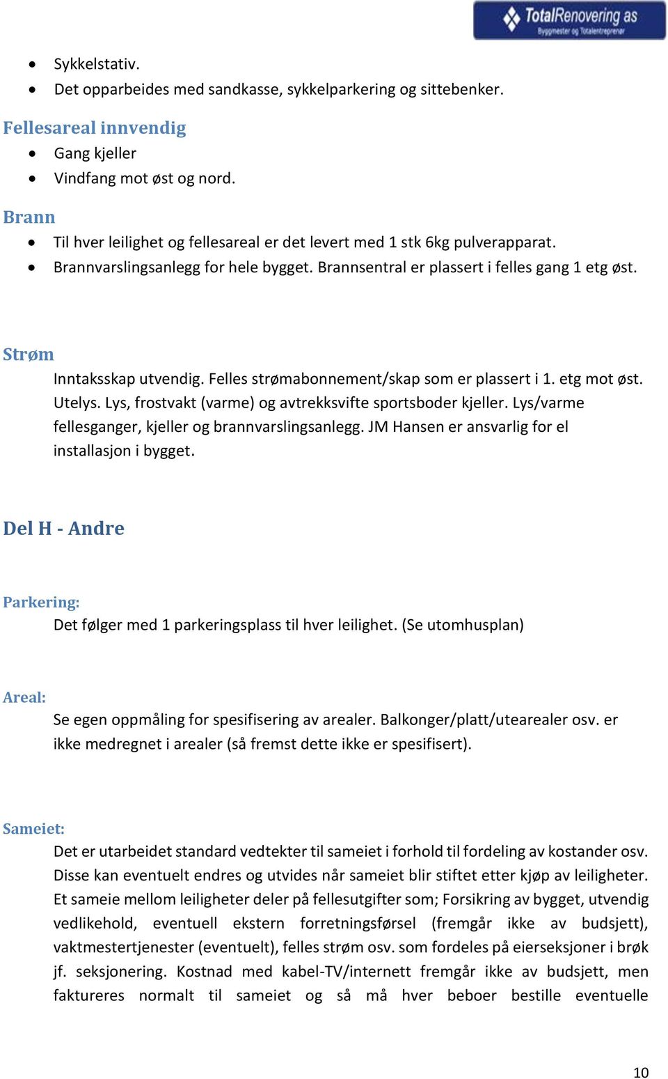 Felles strømabonnement/skap som er plassert i 1. etg mot øst. Utelys. Lys, frostvakt (varme) og avtrekksvifte sportsboder kjeller. Lys/varme fellesganger, kjeller og brannvarslingsanlegg.