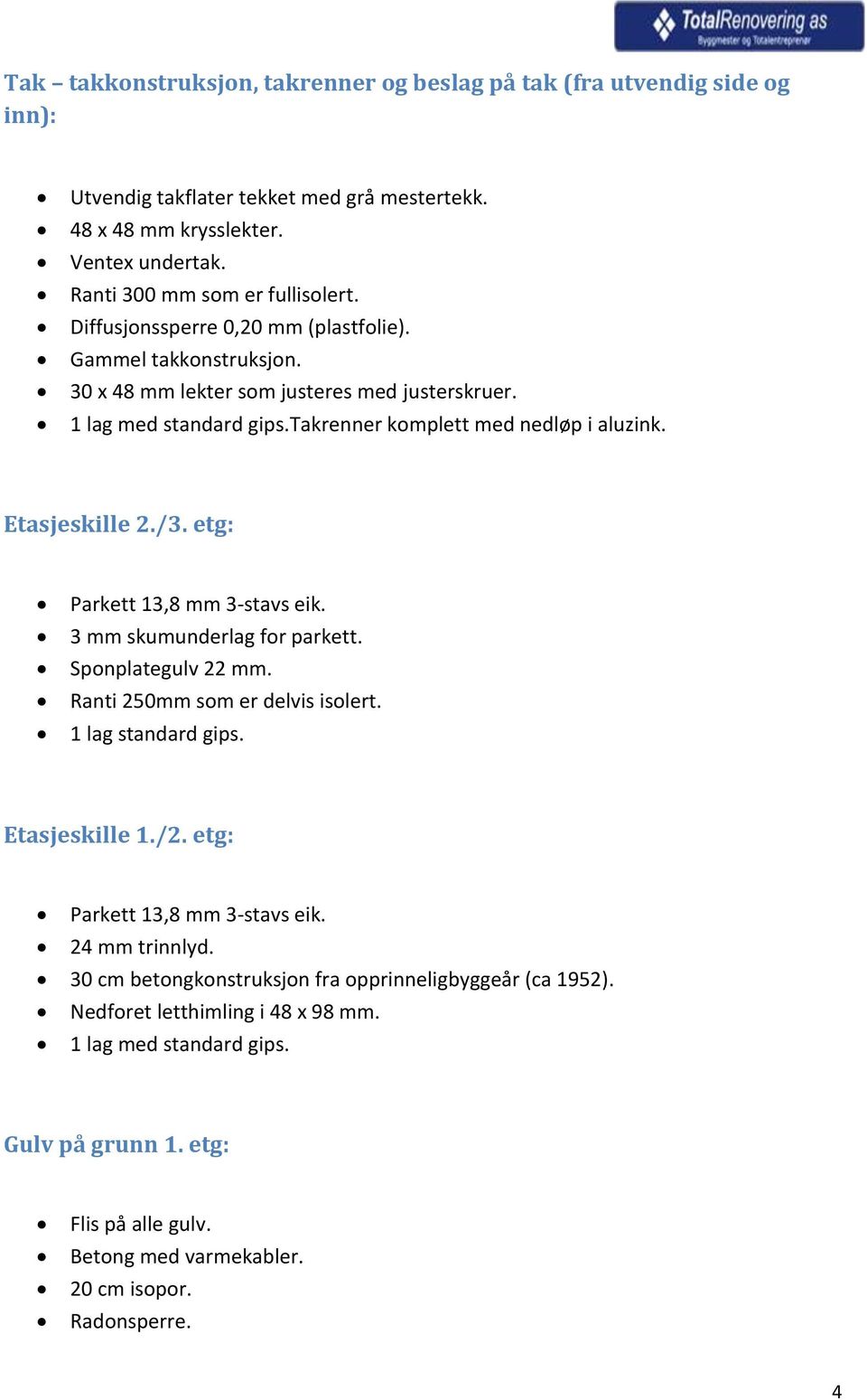 etg: Parkett 13,8 mm 3-stavs eik. 3 mm skumunderlag for parkett. Sponplategulv 22 mm. Ranti 250mm som er delvis isolert. 1 lag standard gips. Etasjeskille 1./2. etg: Parkett 13,8 mm 3-stavs eik.