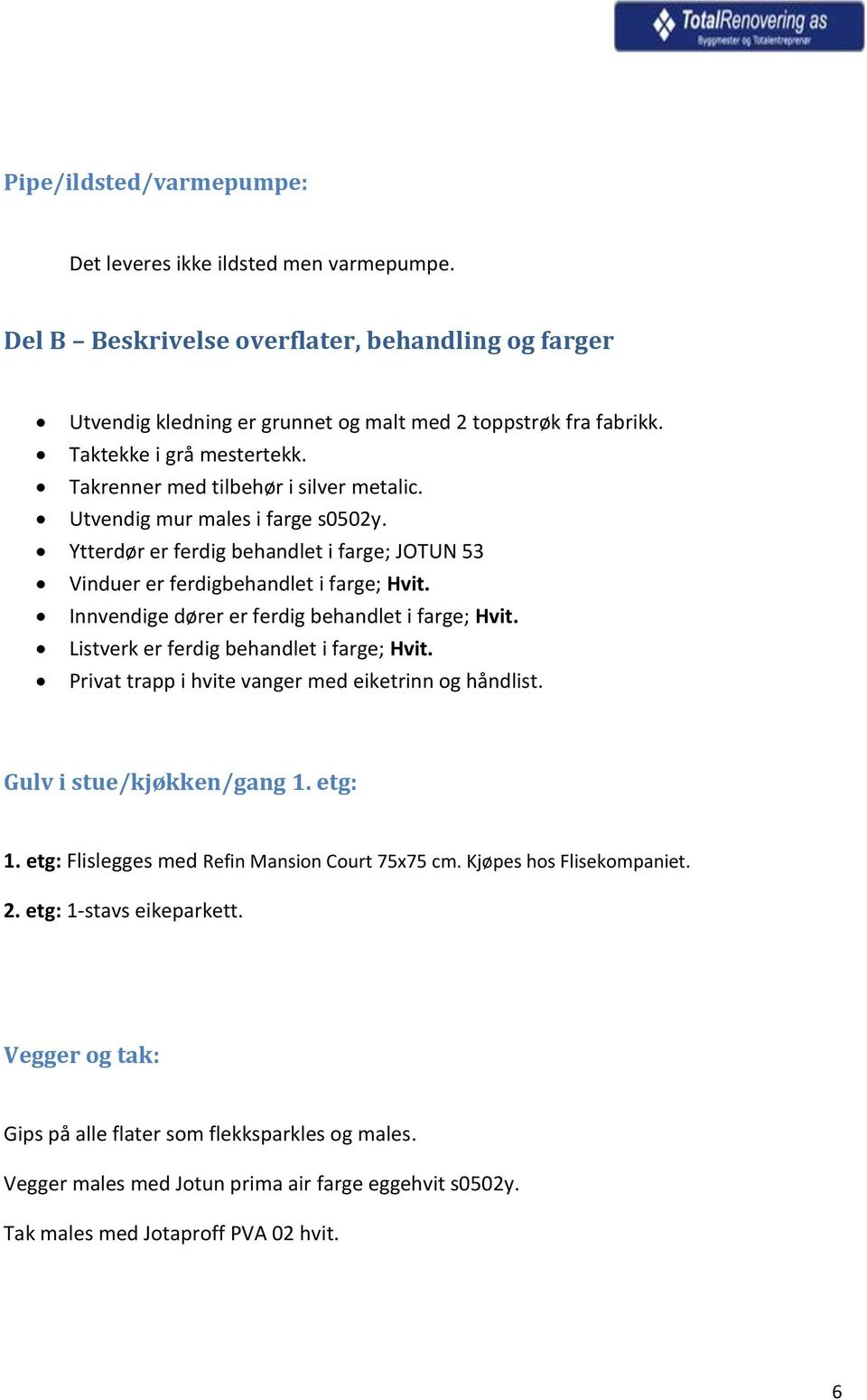 Innvendige dører er ferdig behandlet i farge; Hvit. Listverk er ferdig behandlet i farge; Hvit. Privat trapp i hvite vanger med eiketrinn og håndlist. Gulv i stue/kjøkken/gang 1. etg: 1.