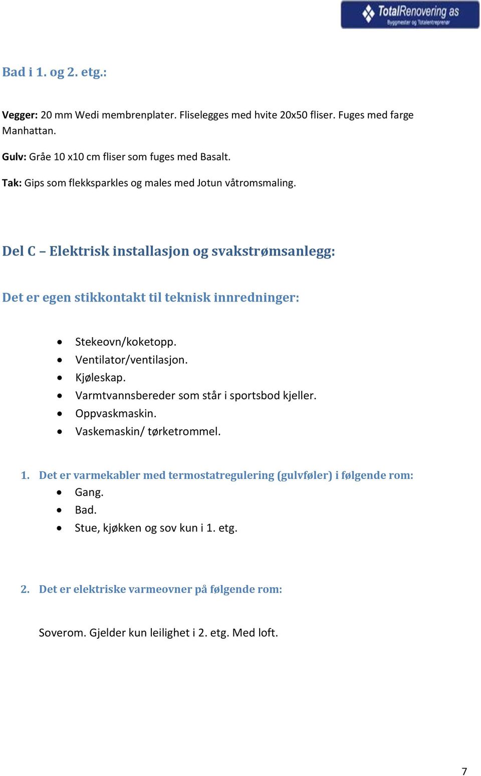 Del C Elektrisk installasjon og svakstrømsanlegg: Det er egen stikkontakt til teknisk innredninger: Stekeovn/koketopp. Ventilator/ventilasjon. Kjøleskap.