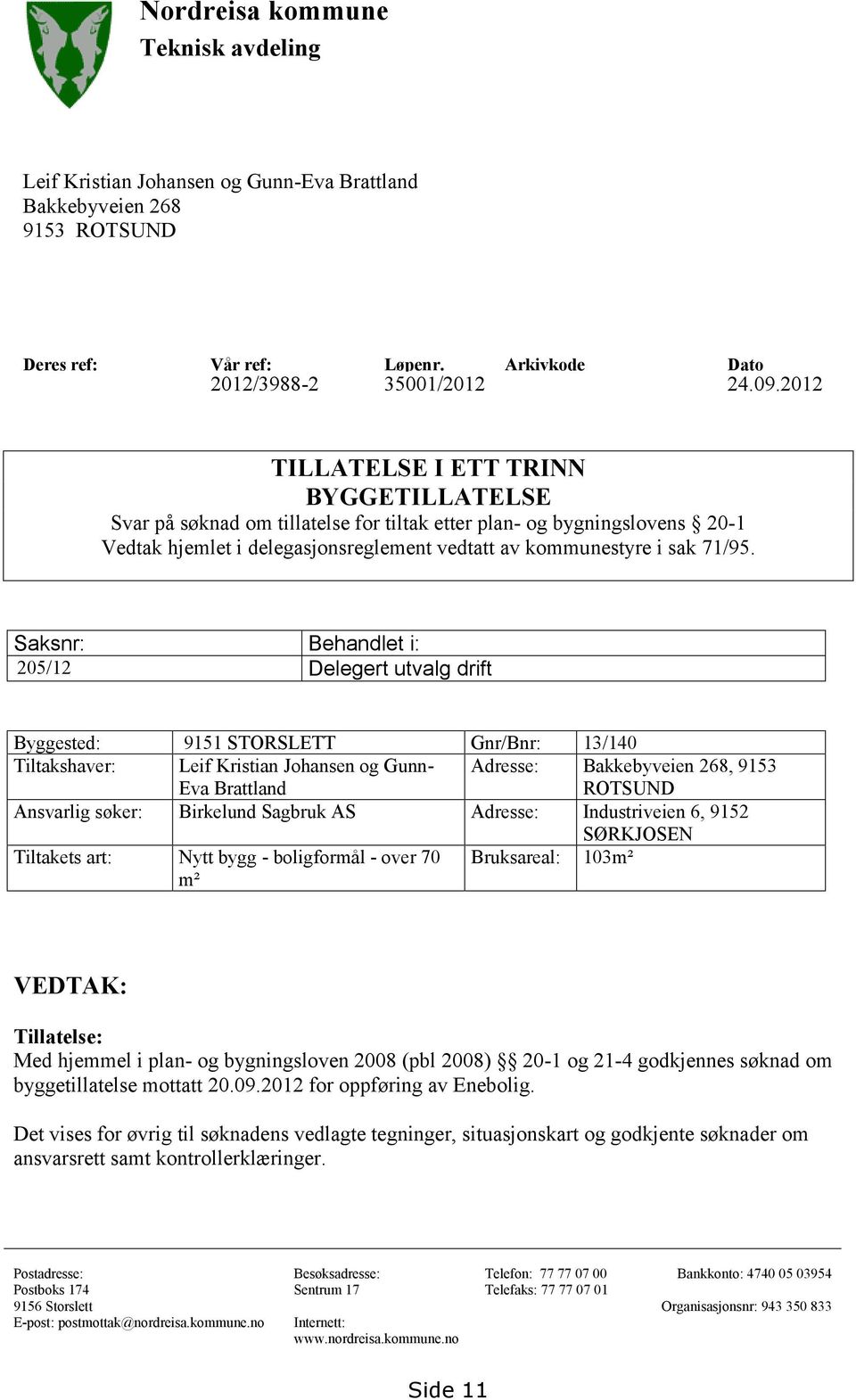 Saksnr: Behandlet i: 205/12 Delegert utvalg drift Byggested: 9151 STORSLETT Gnr/Bnr: 13/140 Tiltakshaver: Leif Kristian Johansen og Gunn- Eva Brattland Adresse: Bakkebyveien 268, 9153 ROTSUND