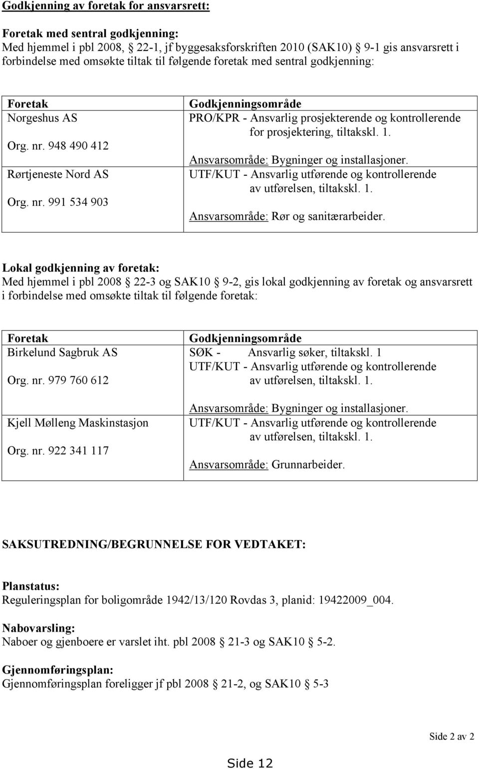 1. Ansvarsområde: Bygninger og installasjoner. UTF/KUT - Ansvarlig utførende og kontrollerende av utførelsen, tiltakskl. 1. Ansvarsområde: Rør og sanitærarbeider.