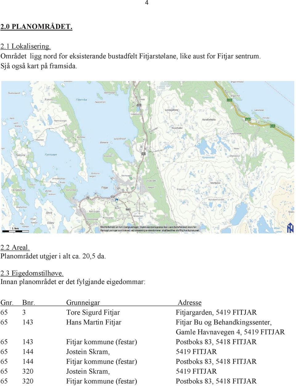 Grunneigar Adresse 65 3 Tore Sigurd Fitjar Fitjargarden, 5419 FITJAR 65 143 Hans Martin Fitjar Fitjar Bu og Behandkingssenter, Gamle Havnavegen 4, 5419 FITJAR 65 143