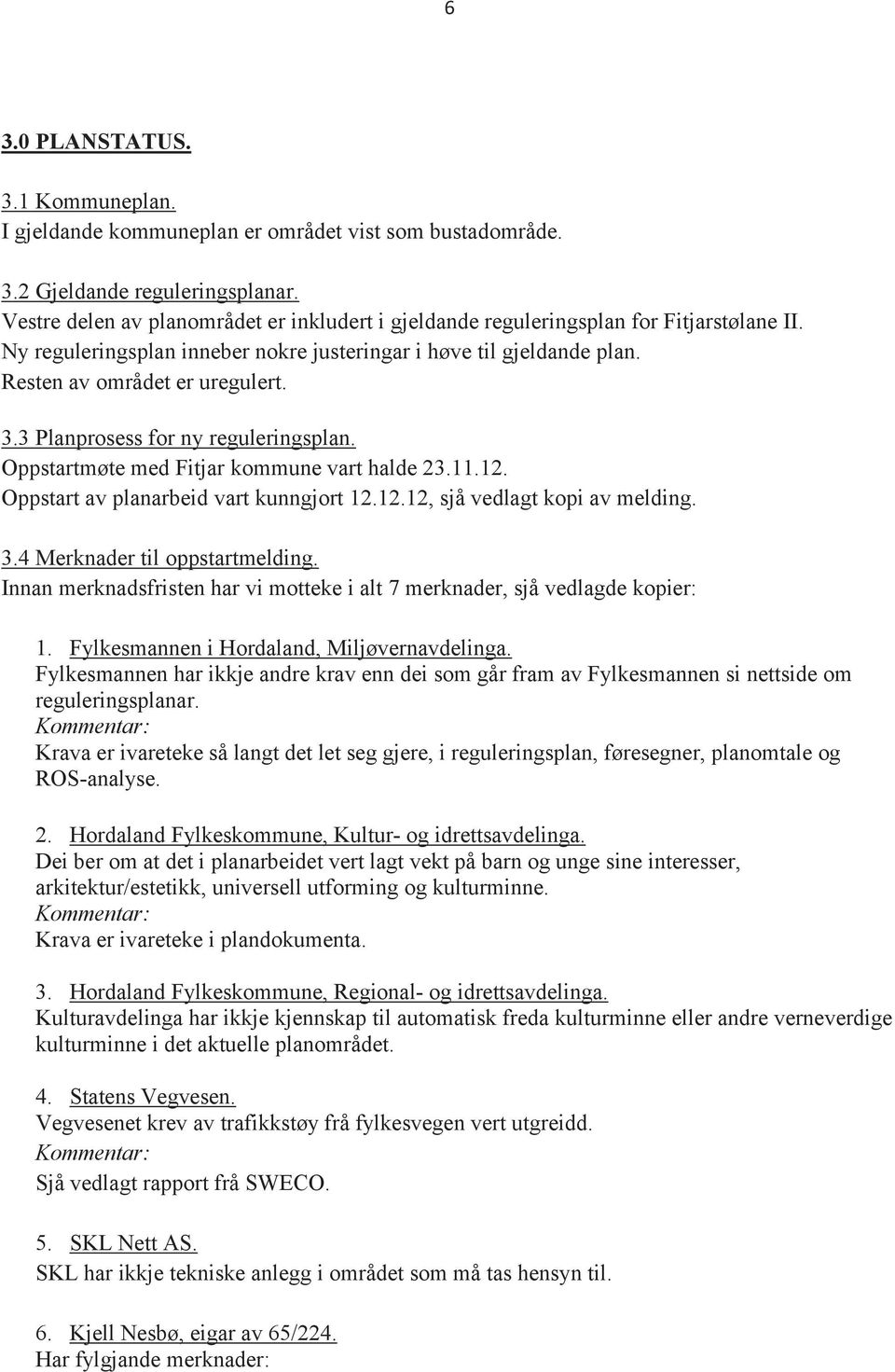 3 Planprosess for ny reguleringsplan. Oppstartmøte med Fitjar kommune vart halde 23.11.12. Oppstart av planarbeid vart kunngjort 12.12.12, sjå vedlagt kopi av melding. 3.