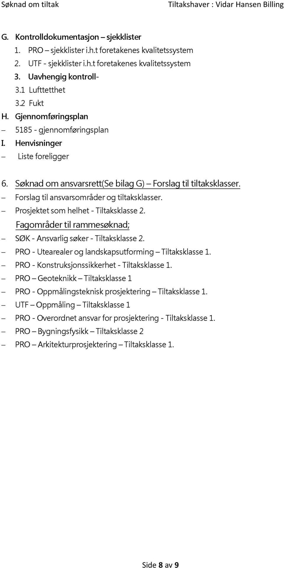 Prosjektet som helhet - Tiltaksklasse 2. Fagområder til rammesøknad; SØK - Ansvarlig søker - Tiltaksklasse 2. PRO - Utearealer og landskapsutforming Tiltaksklasse 1.