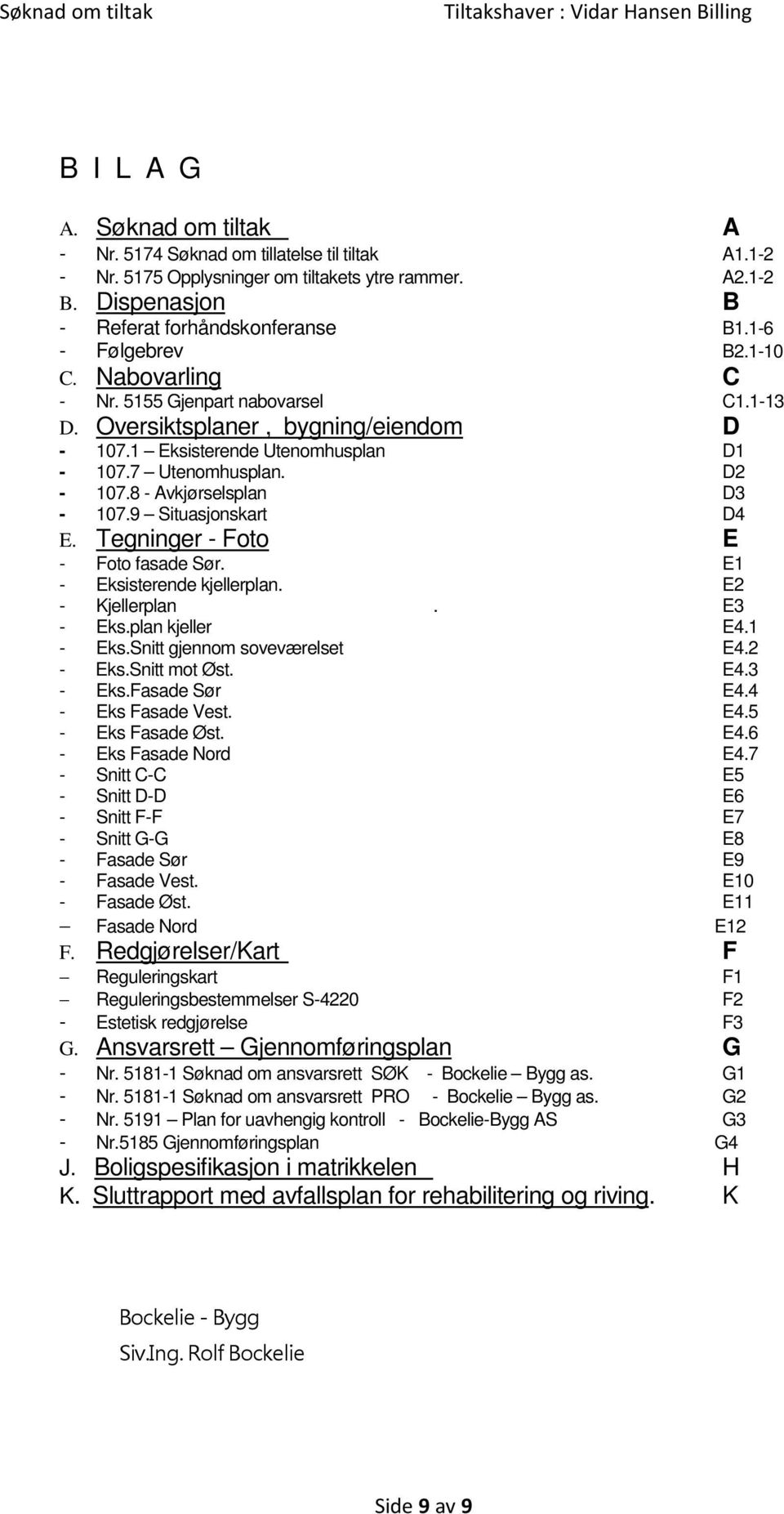 8 - Avkjørselsplan D3-107.9 Situasjonskart D4 E. Tegninger - Foto E - Foto fasade Sør. E1 - Eksisterende kjellerplan. E2 - Kjellerplan. E3 - Eks.plan kjeller E4.1 - Eks.Snitt gjennom soveværelset E4.