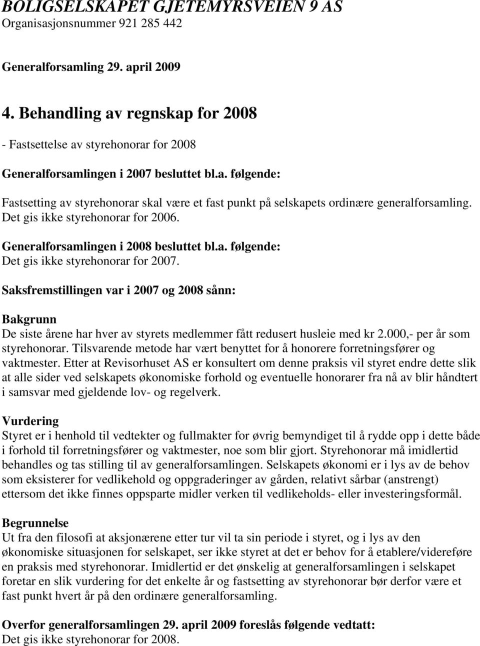 Det gis ikke styrehonorar for 2006. Generalforsamlingen i 2008 besluttet bl.a. følgende: Det gis ikke styrehonorar for 2007.