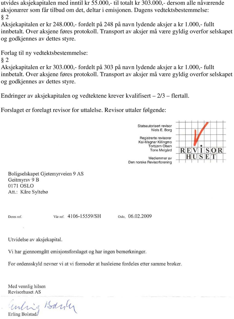 Transport av aksjer må være gyldig overfor selskapet og godkjennes av dettes styre. Forlag til ny vedtektsbestemmelse: 2 Aksjekapitalen er kr 303.