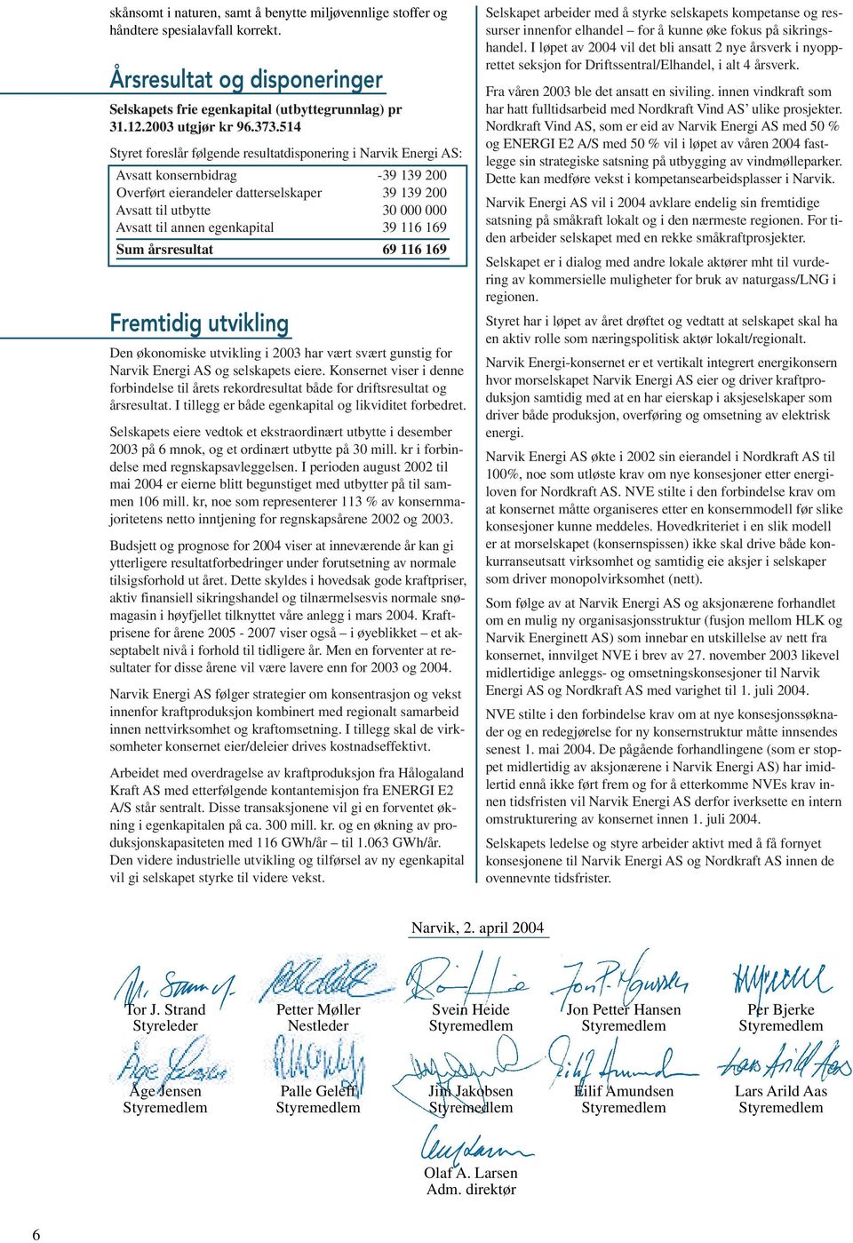 egenkapital 39 116 169 Sum årsresultat 69 116 169 Fremtidig utvikling Den økonomiske utvikling i 2003 har vært svært gunstig for Narvik Energi AS og selskapets eiere.