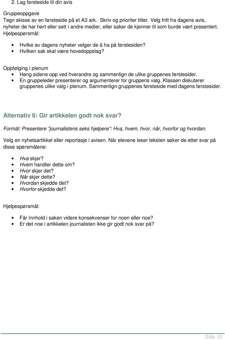 Hvilken sak skal være hovedoppslag? Oppfølging i plenum Heng sidene opp ved hverandre og sammenlign de ulike gruppenes førstesider. En gruppeleder presenterer og argumenterer for gruppens valg.