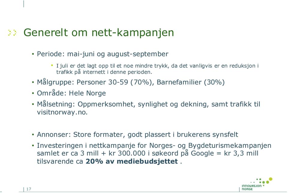 Målgruppe: Personer 30-59 (70%), Barnefamilier (30%) Område: Hele Norge Målsetning: Oppmerksomhet, synlighet og dekning, samt trafikk til