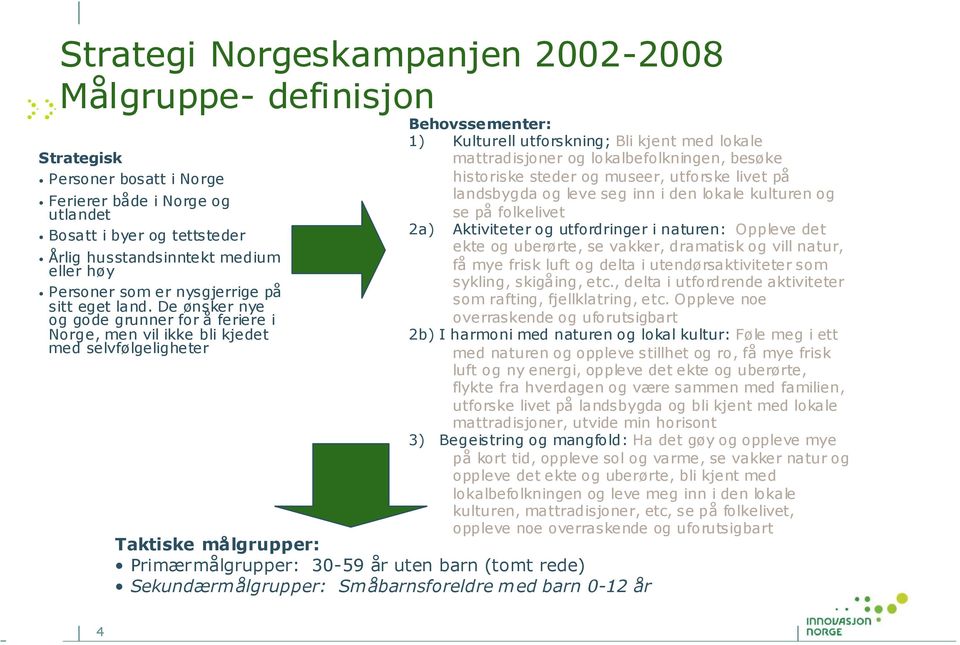 De ønsker nye og gode grunner for å feriere i Norge, men vil ikke bli kjedet med selvfølgeligheter Behovssementer: 1) Kulturell utforskning; Bli kjent med lokale mattradisjoner og lokalbefolkningen,