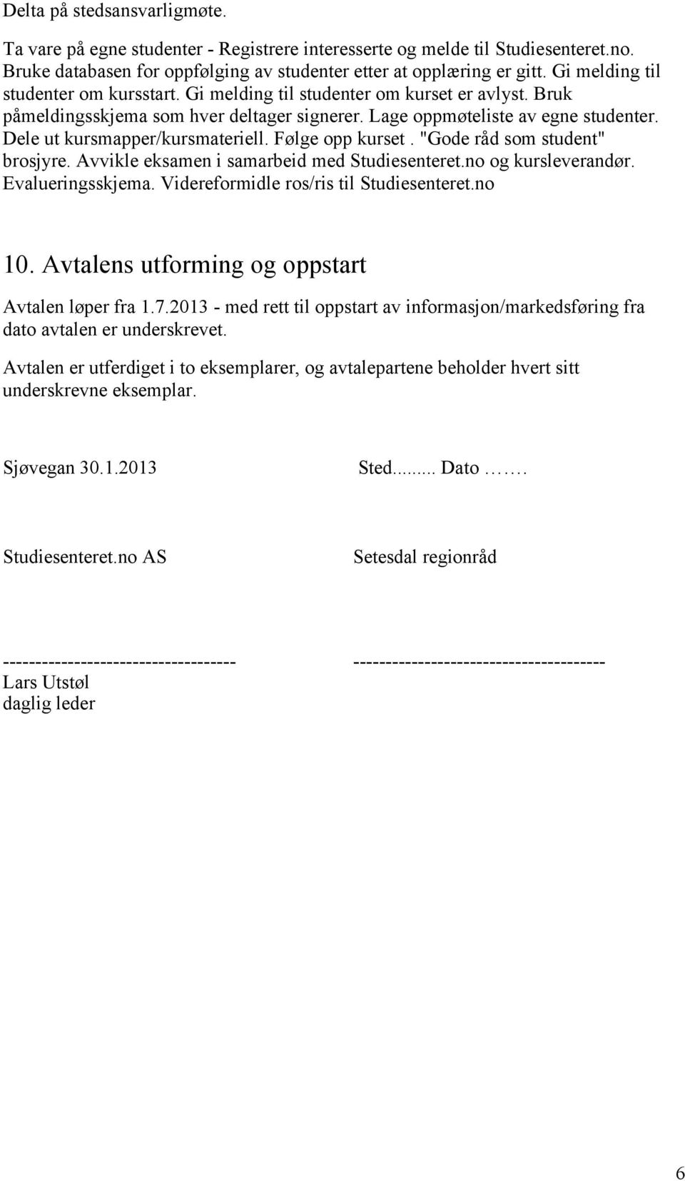 Dele ut kursmapper/kursmateriell. Følge opp kurset. "Gode råd som student" brosjyre. Avvikle eksamen i samarbeid med Studiesenteret.no og kursleverandør. Evalueringsskjema.