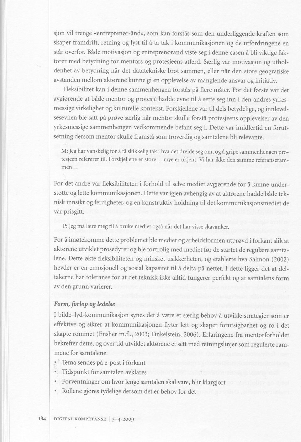 Sarlig var motivasjon og utholdenhet av betydning nir det datatekniske brot sammen, eller nir den store geografiske avstanden mellom aktorene kunne gi en opplevelse av manglende ansvar og initiativ.