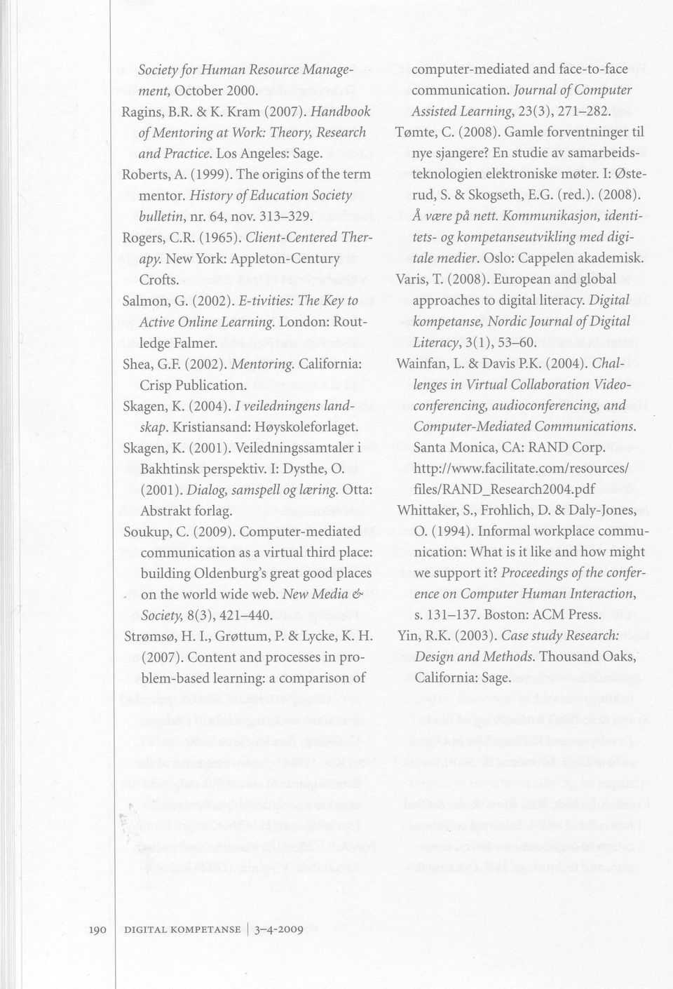 E-tivities: The Key to Active Online Learning. London: Routledge Falmer. Shea, G.F. (2002). Mentoring. California: Crisp Publication. Skagen, K. (2004). I veiledningens landskap.