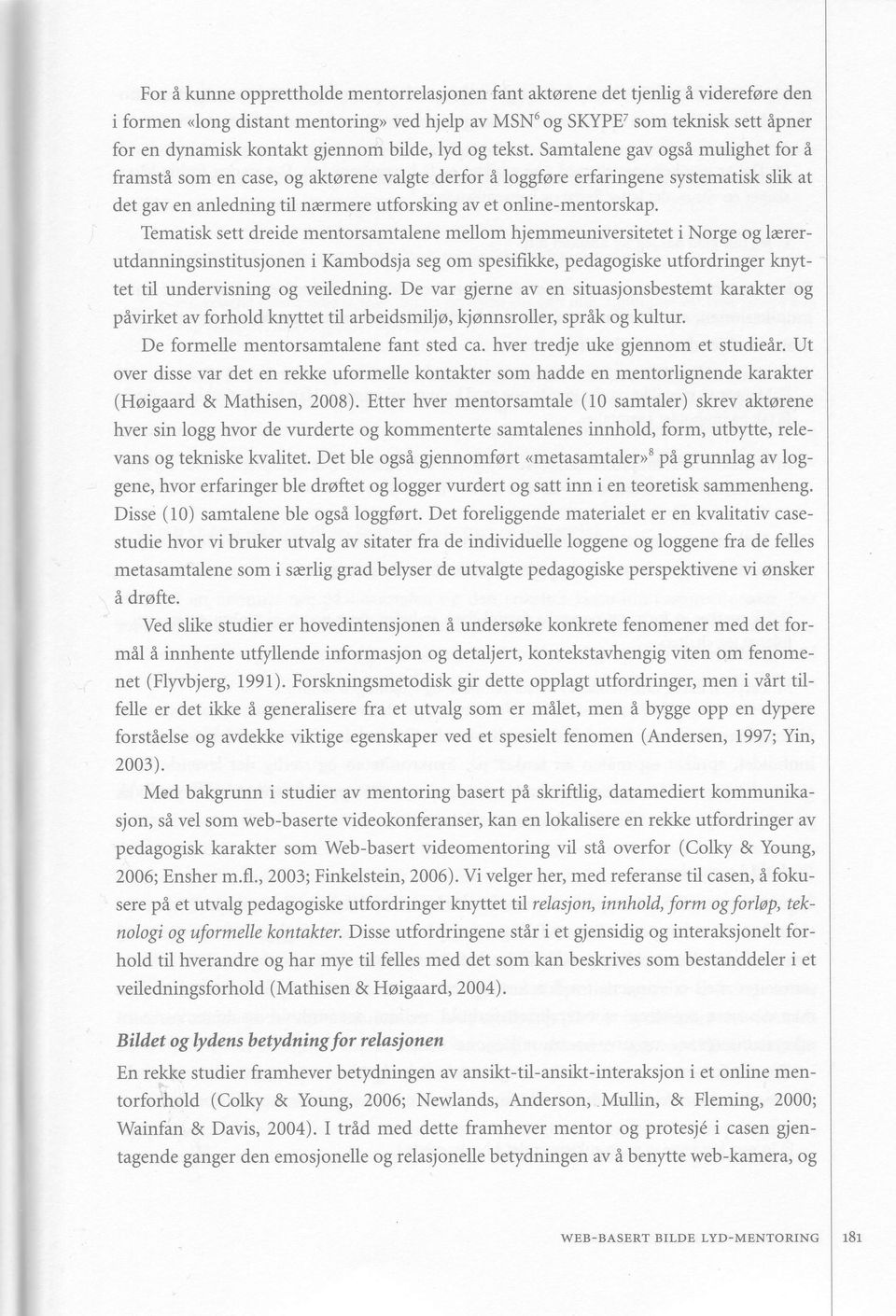 Samtalene gav ogsi mulighet for i framsti som en case, og aktorene valgte derfor loggfore erfaringene systematisk slik at det gav en anledning til nermere utforsking av et online-mentorskap.