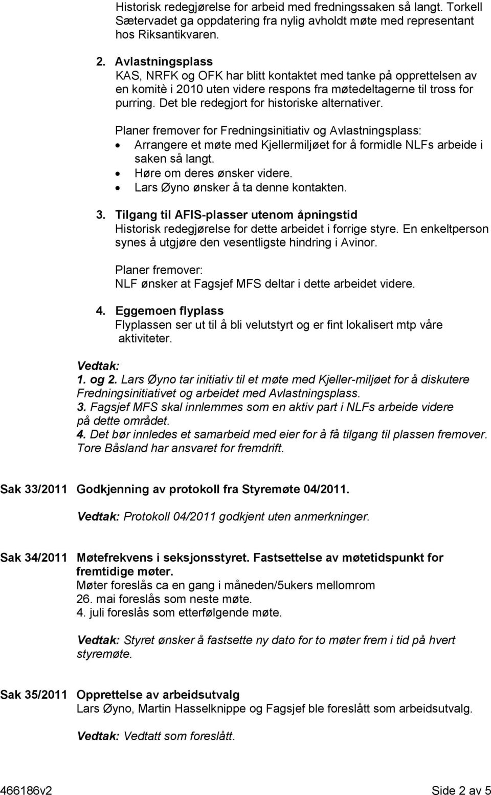 Det ble redegjort for historiske alternativer. Planer fremover for Fredningsinitiativ og Avlastningsplass: Arrangere et møte med Kjellermiljøet for å formidle NLFs arbeide i saken så langt.