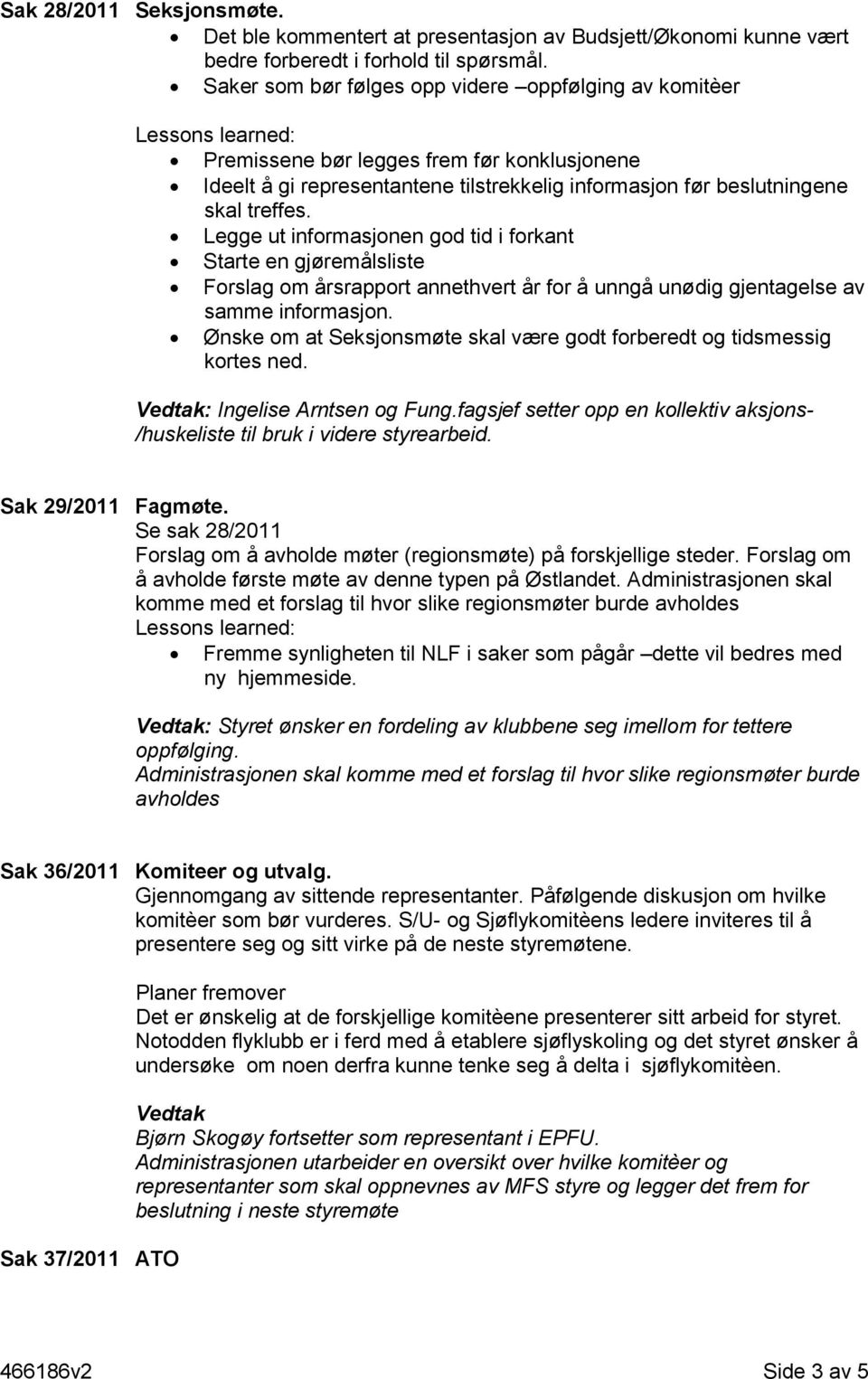 treffes. Legge ut informasjonen god tid i forkant Starte en gjøremålsliste Forslag om årsrapport annethvert år for å unngå unødig gjentagelse av samme informasjon.