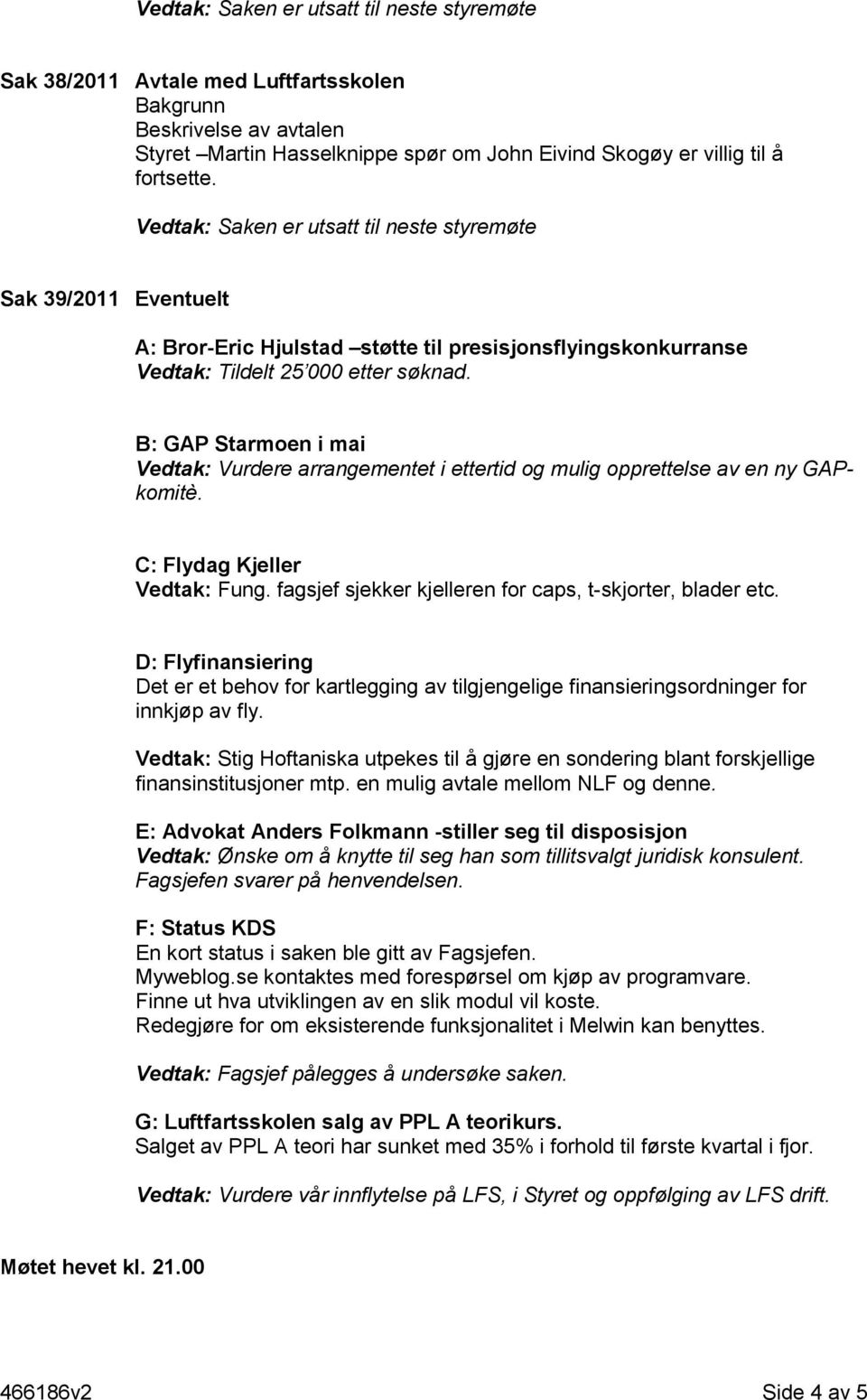 B: GAP Starmoen i mai Vedtak: Vurdere arrangementet i ettertid og mulig opprettelse av en ny GAPkomitè. C: Flydag Kjeller Vedtak: Fung. fagsjef sjekker kjelleren for caps, t-skjorter, blader etc.