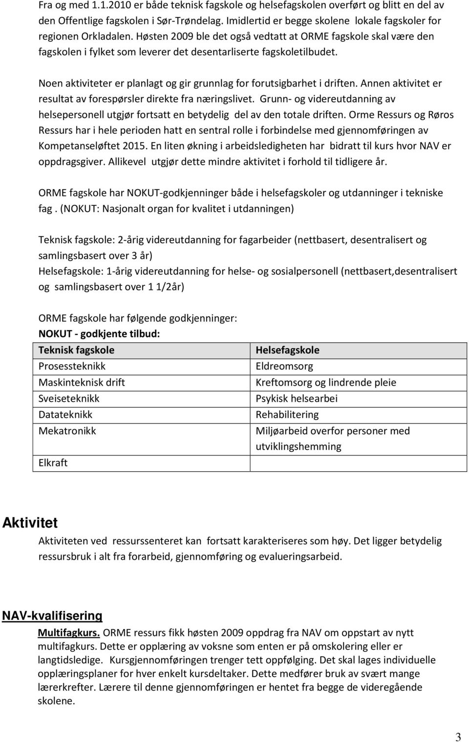 Høsten 2009 ble det også vedtatt at ORME fagskole skal være den fagskolen i fylket som leverer det desentarliserte fagskoletilbudet.