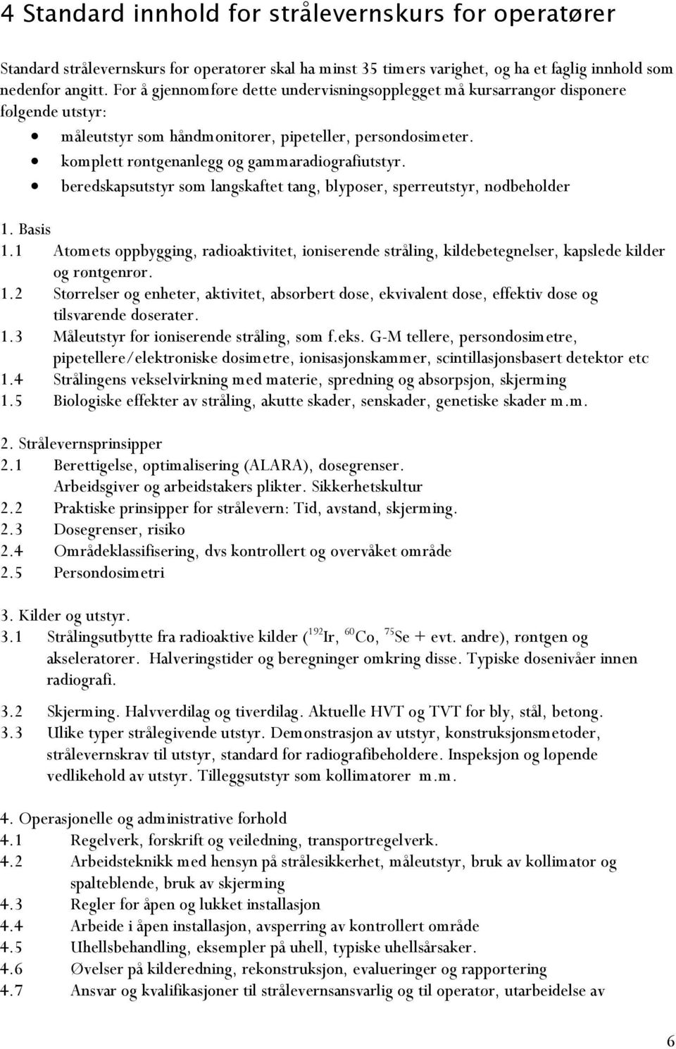 beredskapsutstyr som langskaftet tang, blyposer, sperreutstyr, nødbeholder 1. Basis 1.1 Atomets oppbygging, radioaktivitet, ioniserende stråling, kildebetegnelser, kapslede kilder og røntgenrør. 1.2 Størrelser og enheter, aktivitet, absorbert dose, ekvivalent dose, effektiv dose og tilsvarende doserater.