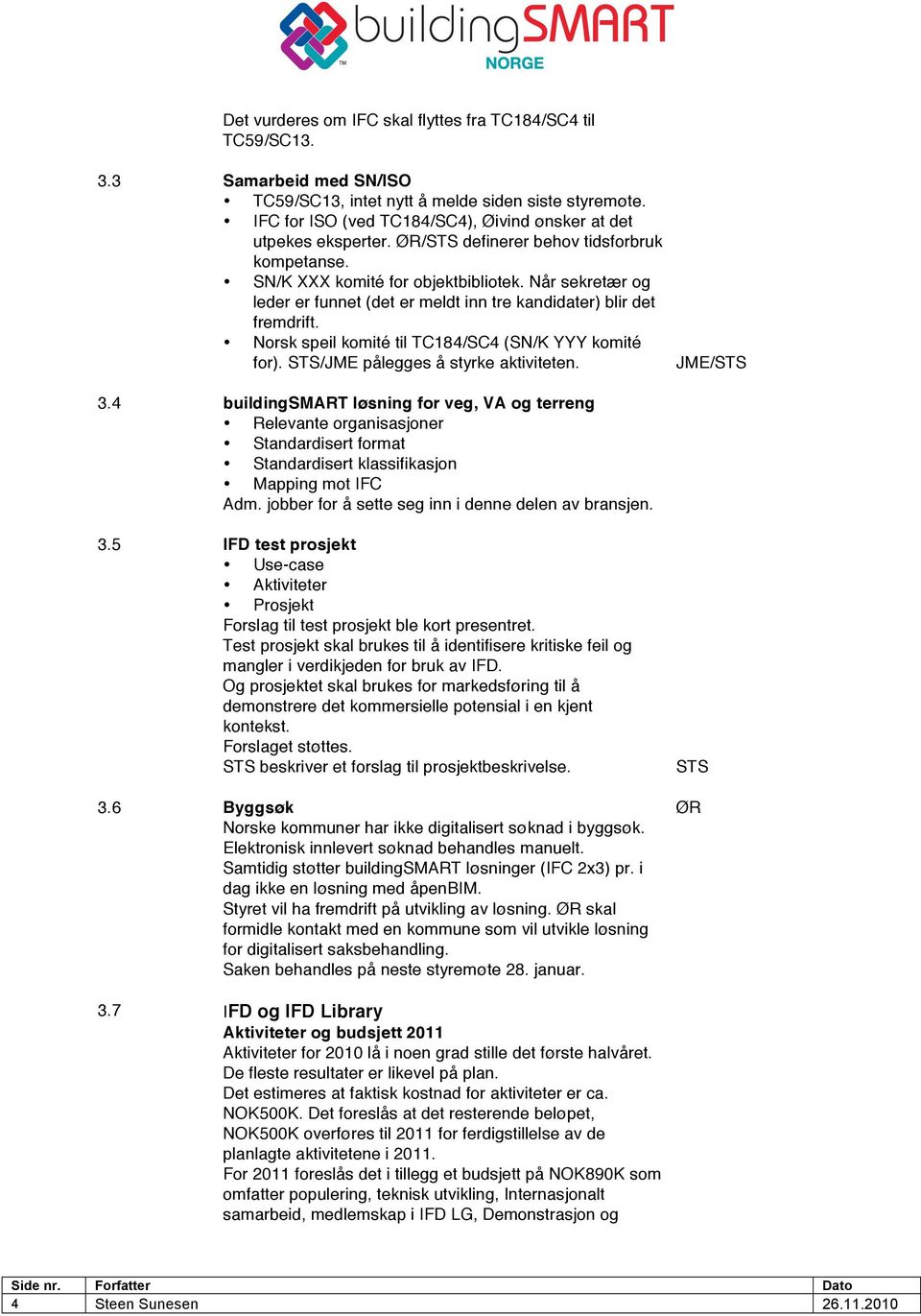 Når sekretær og leder er funnet (det er meldt inn tre kandidater) blir det fremdrift. Norsk speil komité til TC184/SC4 (SN/K YYY komité for). /JME pålegges å styrke aktiviteten. JME/ 3.