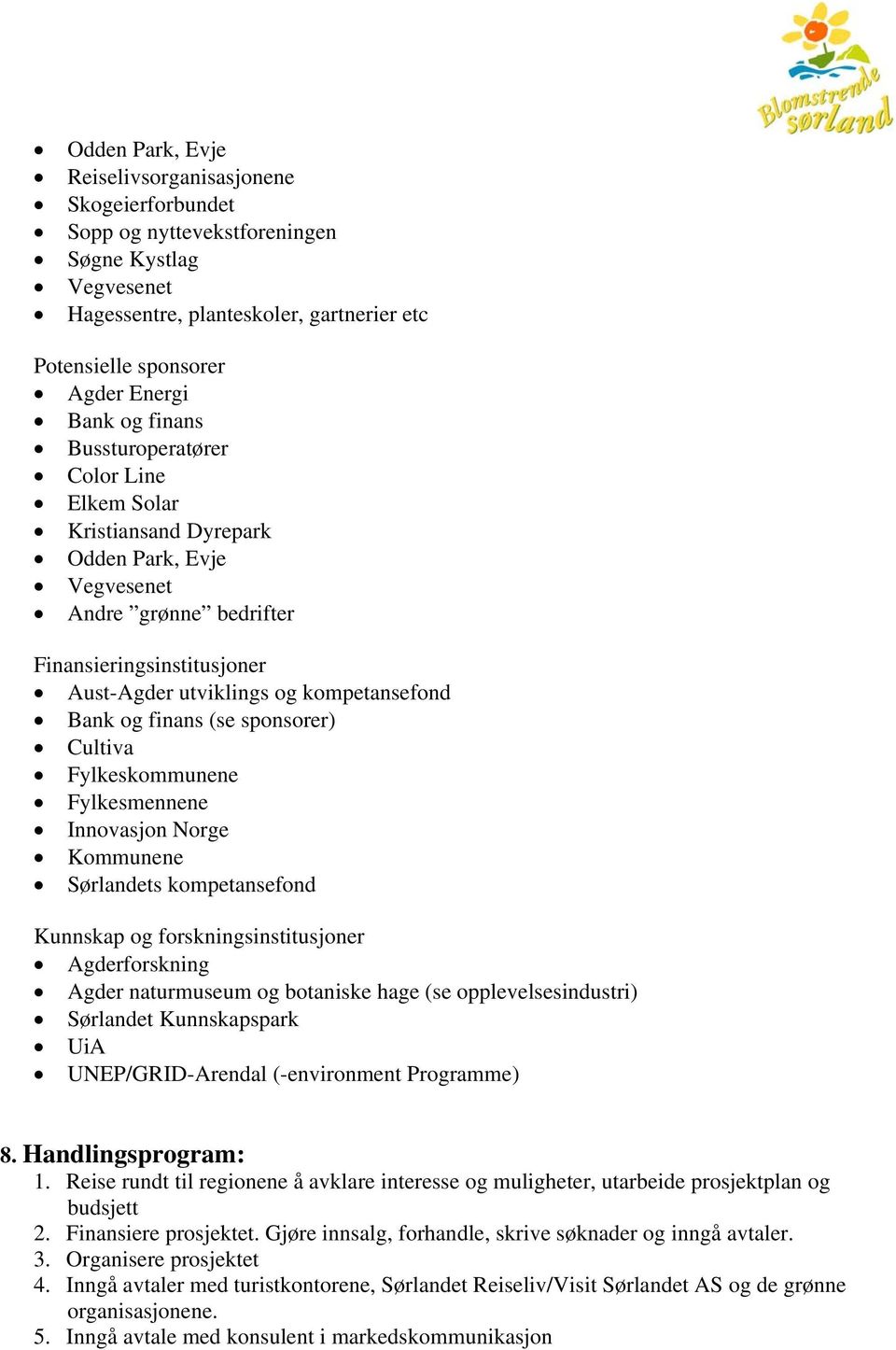 finans (se sponsorer) Cultiva Fylkeskommunene Fylkesmennene Innovasjon Norge Kommunene Sørlandets kompetansefond Kunnskap og forskningsinstitusjoner Agderforskning Agder naturmuseum og botaniske hage