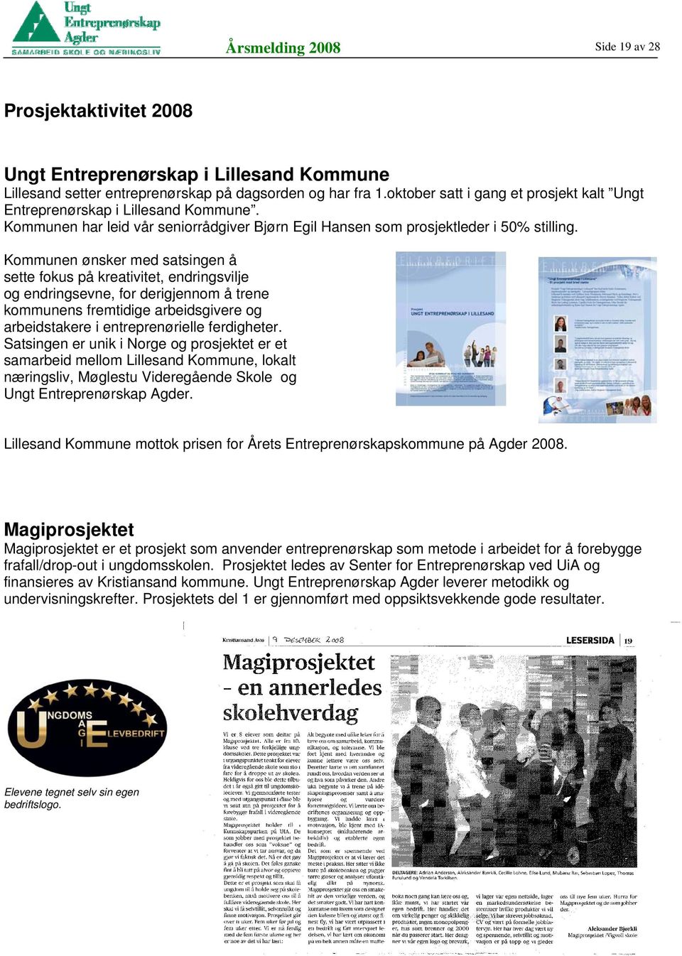 Kommunen ønsker med satsingen å sette fokus på kreativitet, endringsvilje og endringsevne, for derigjennom å trene kommunens fremtidige arbeidsgivere og arbeidstakere i entreprenørielle ferdigheter.