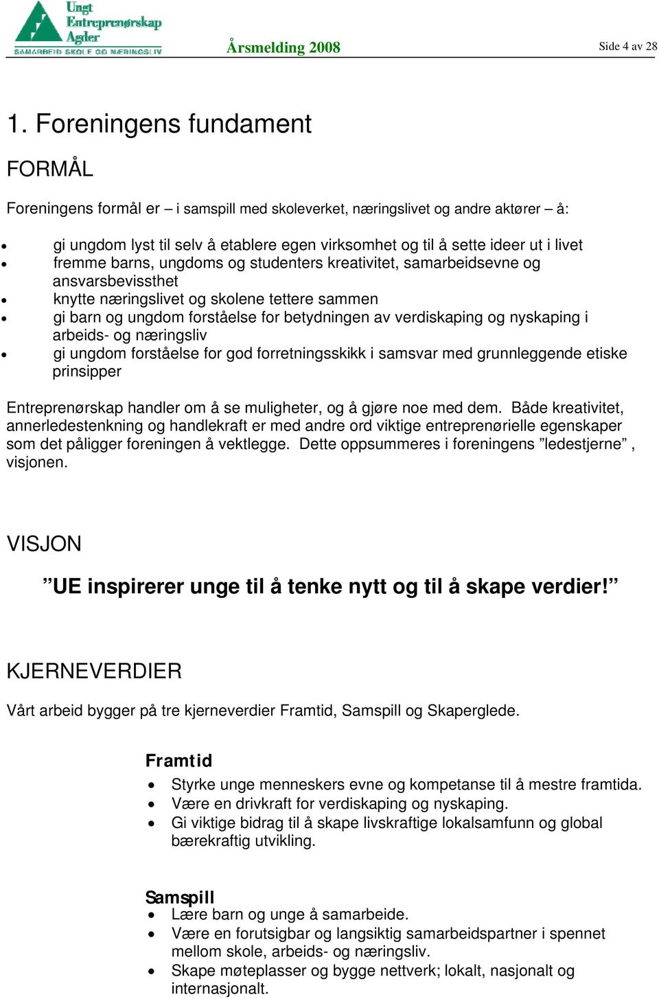 fremme barns, ungdoms og studenters kreativitet, samarbeidsevne og ansvarsbevissthet knytte næringslivet og skolene tettere sammen gi barn og ungdom forståelse for betydningen av verdiskaping og