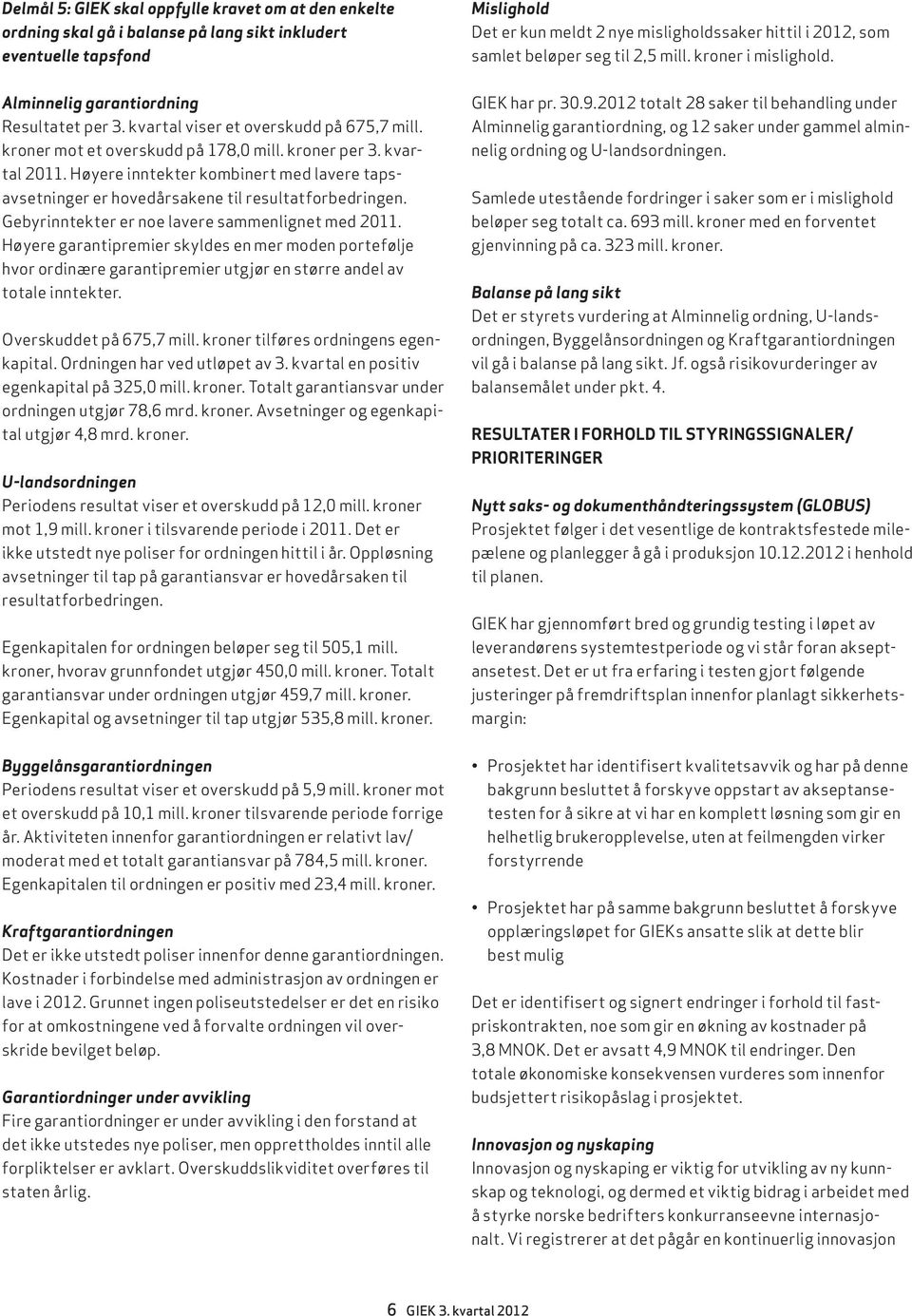 Høyere inntekter kombinert med lavere tapsavsetninger er hovedårsakene til resultatforbedringen. Gebyrinntekter er noe lavere sammenlignet med 2011.